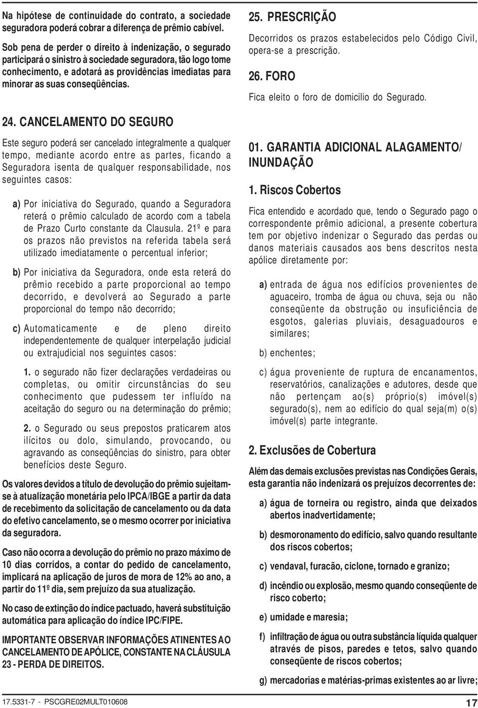 conseqüências. 25. PRESCRIÇÃO Decorridos os prazos estabelecidos pelo Código Civil, opera-se a prescrição. 26. FORO Fica eleito o foro de domicilio do Segurado. 24.