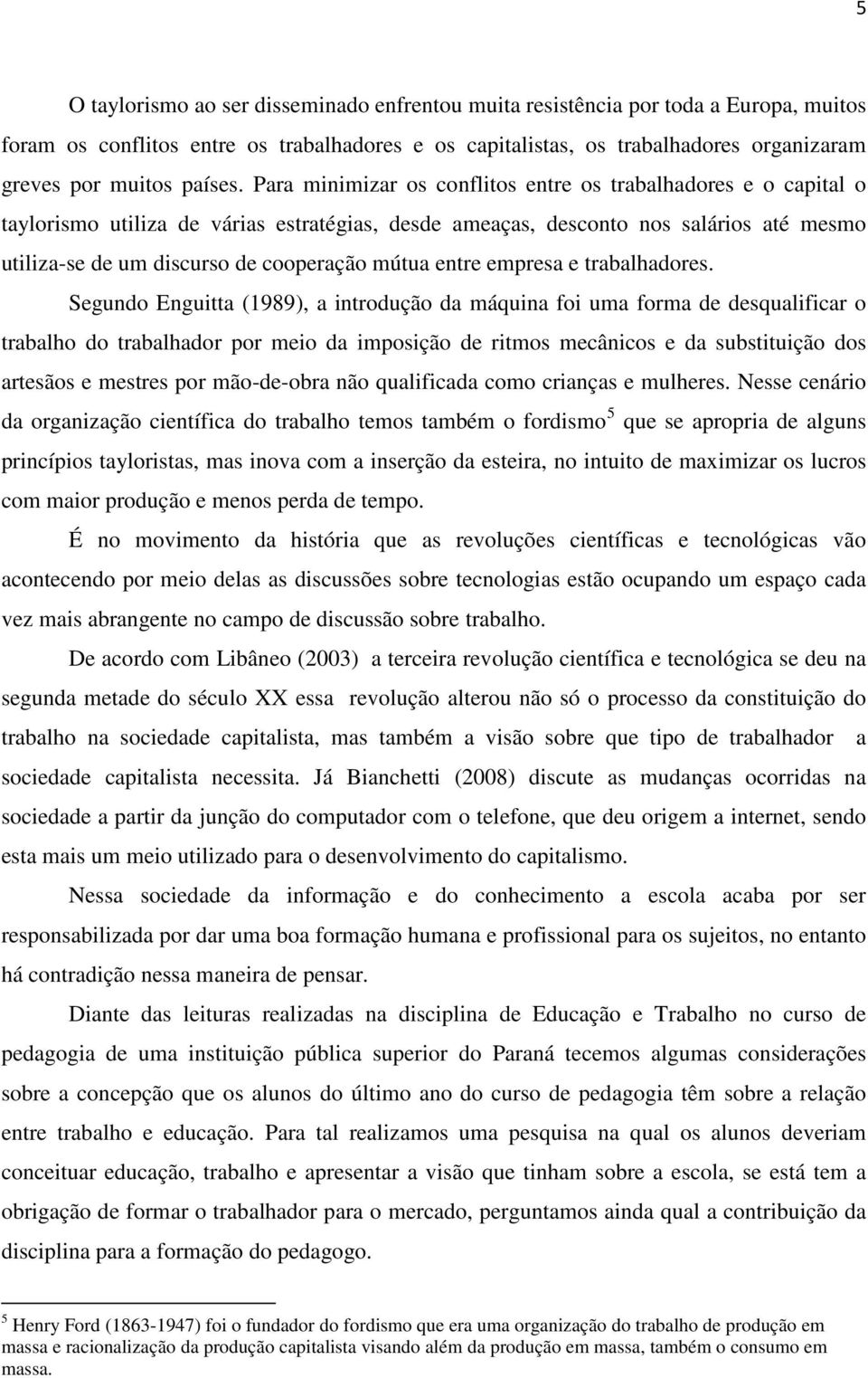 Para minimizar os conflitos entre os trabalhadores e o capital o taylorismo utiliza de várias estratégias, desde ameaças, desconto nos salários até mesmo utiliza-se de um discurso de cooperação mútua