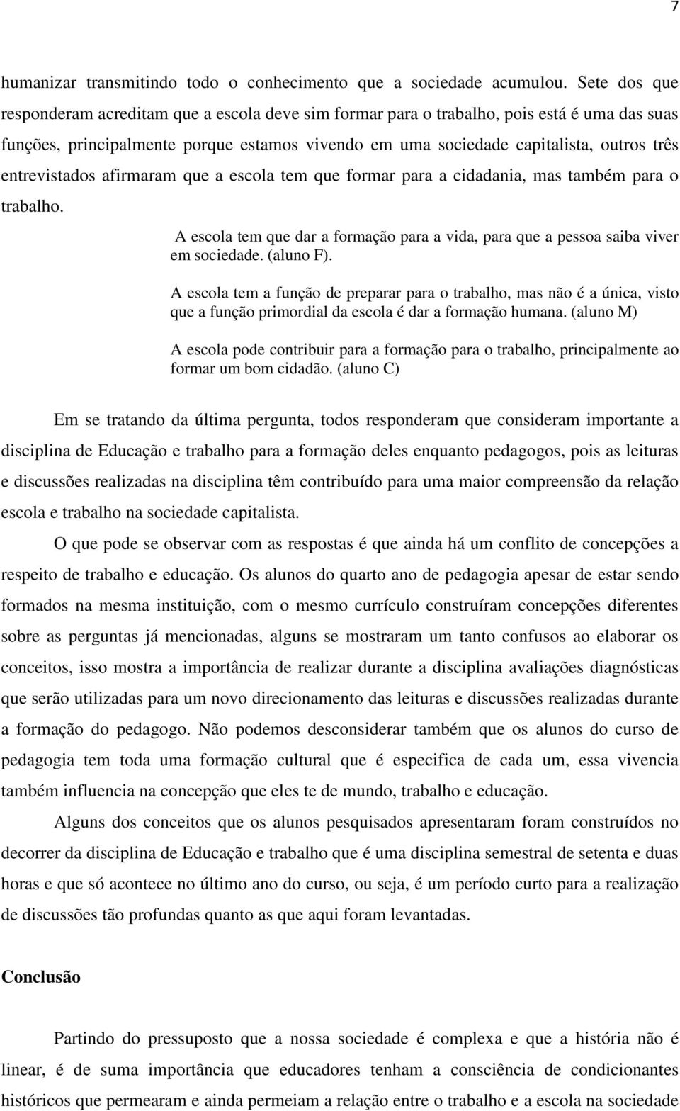 entrevistados afirmaram que a escola tem que formar para a cidadania, mas também para o trabalho. A escola tem que dar a formação para a vida, para que a pessoa saiba viver em sociedade. (aluno F).