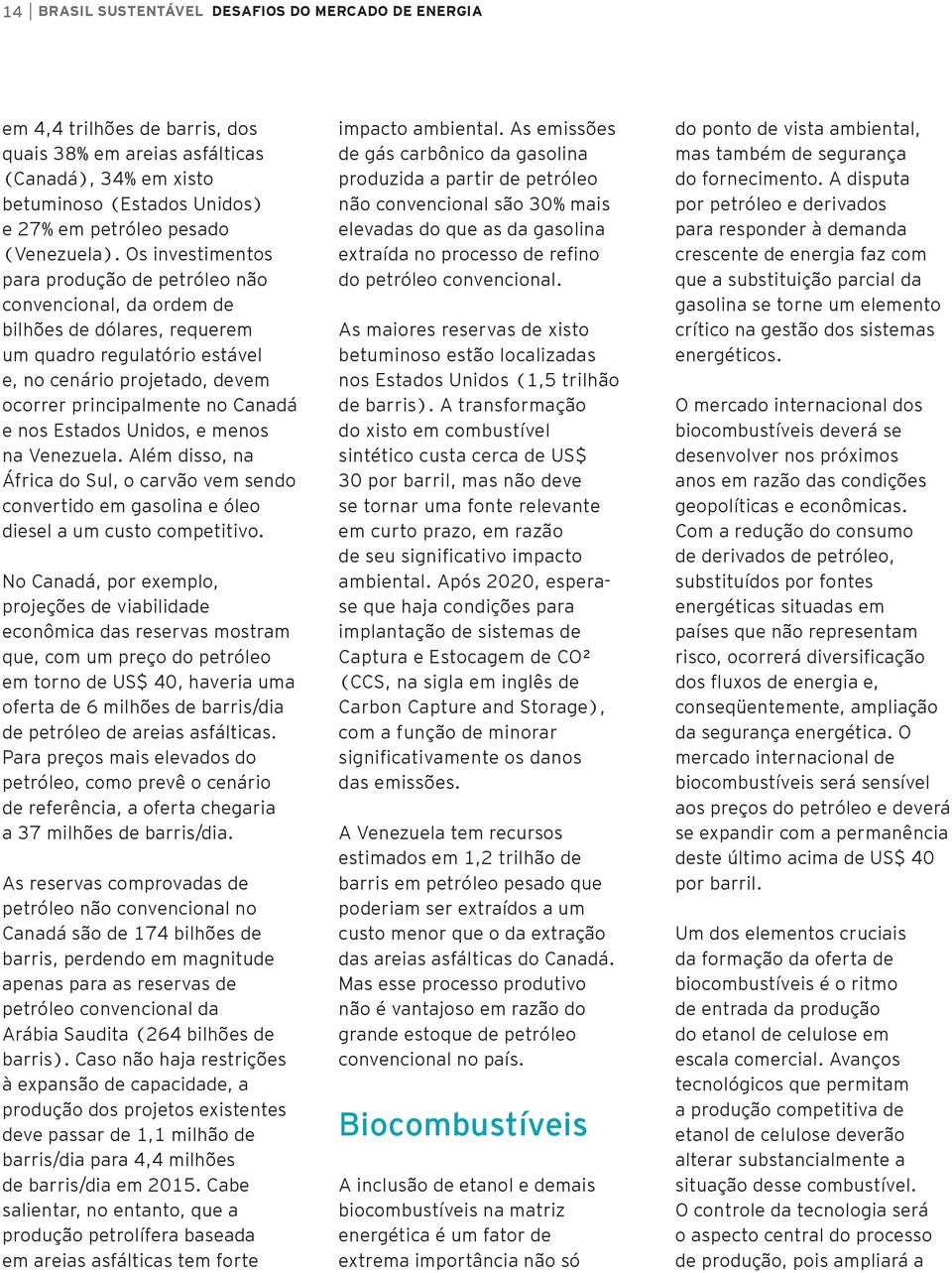 Os investimentos para produção de petróleo não convencional, da ordem de bilhões de dólares, requerem um quadro regulatório estável e, no cenário projetado, devem ocorrer principalmente no Canadá e