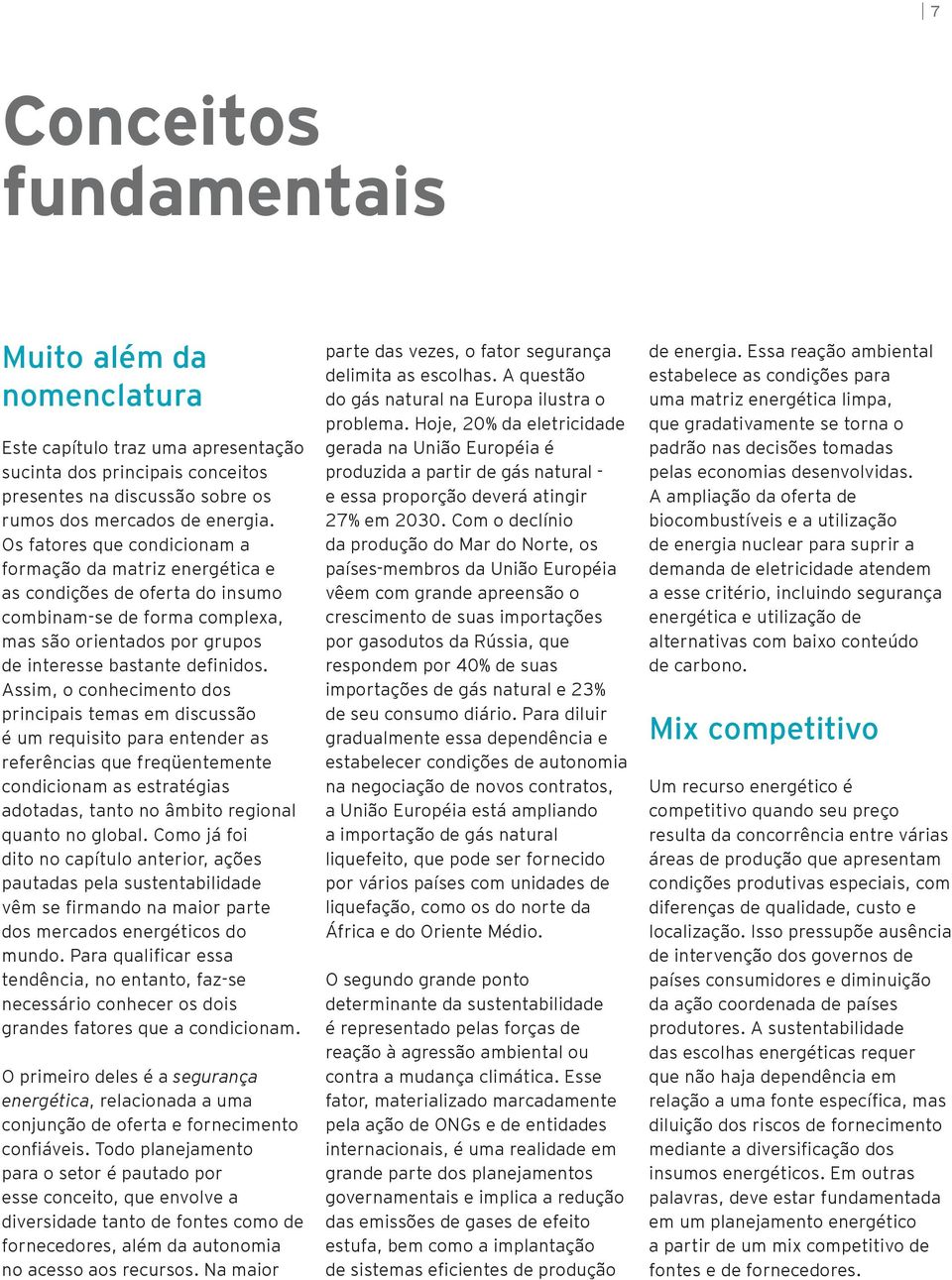 Assim, o conhecimento dos principais temas em discussão é um requisito para entender as referências que freqüentemente condicionam as estratégias adotadas, tanto no âmbito regional quanto no global.