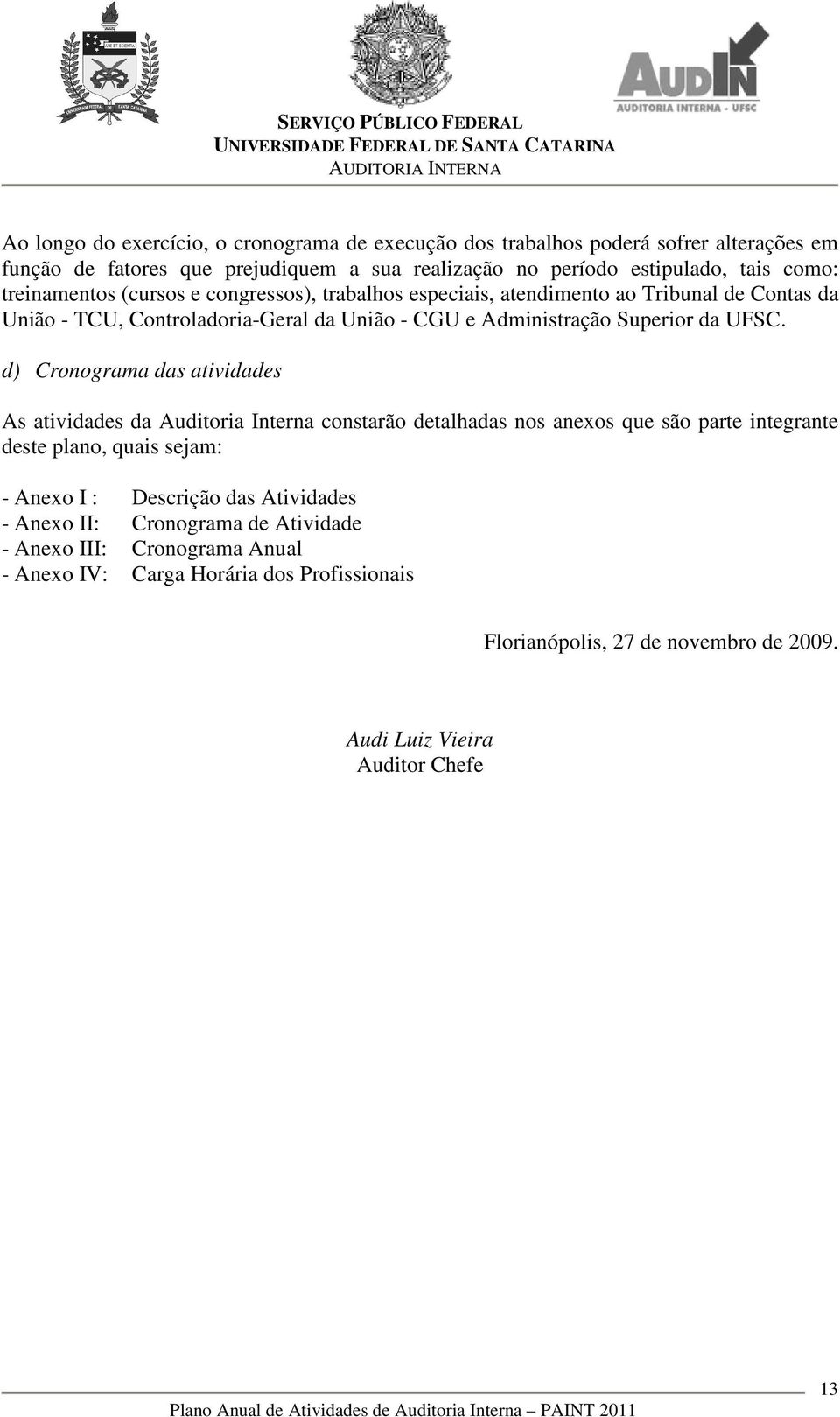 d) Cronograma das atividades As atividades da Auditoria Interna constarão detalhadas nos anexos que são parte integrante deste plano, quais sejam: - Anexo I : Descrição das