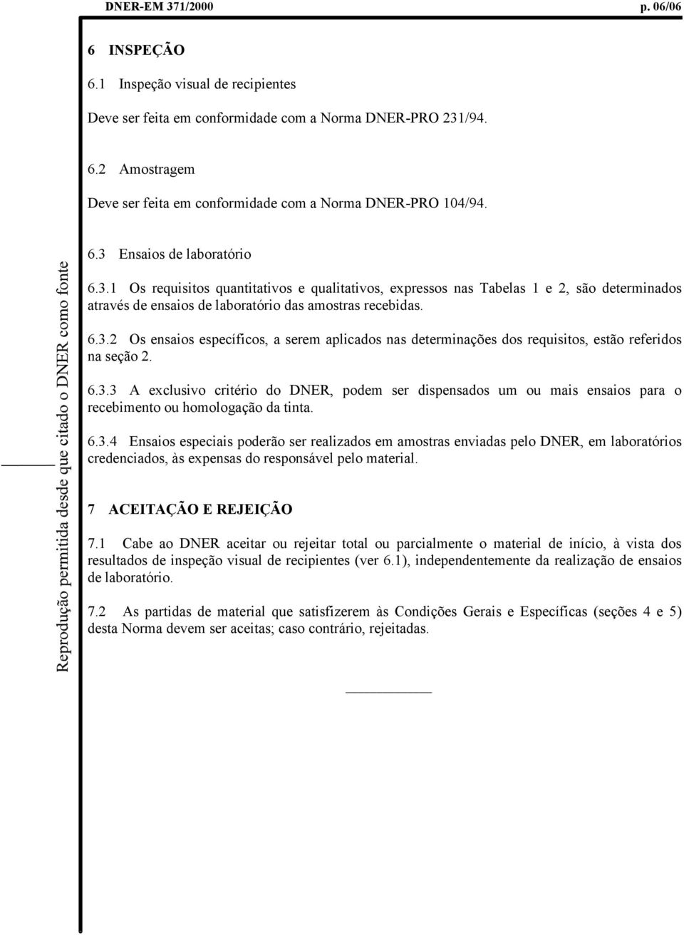 6.3.3 A exclusivo critério do DNER, podem ser dispensados um ou mais ensaios para o recebimento ou homologação da tinta. 6.3.4 Ensaios especiais poderão ser realizados em amostras enviadas pelo DNER, em laboratórios credenciados, às expensas do responsável pelo material.