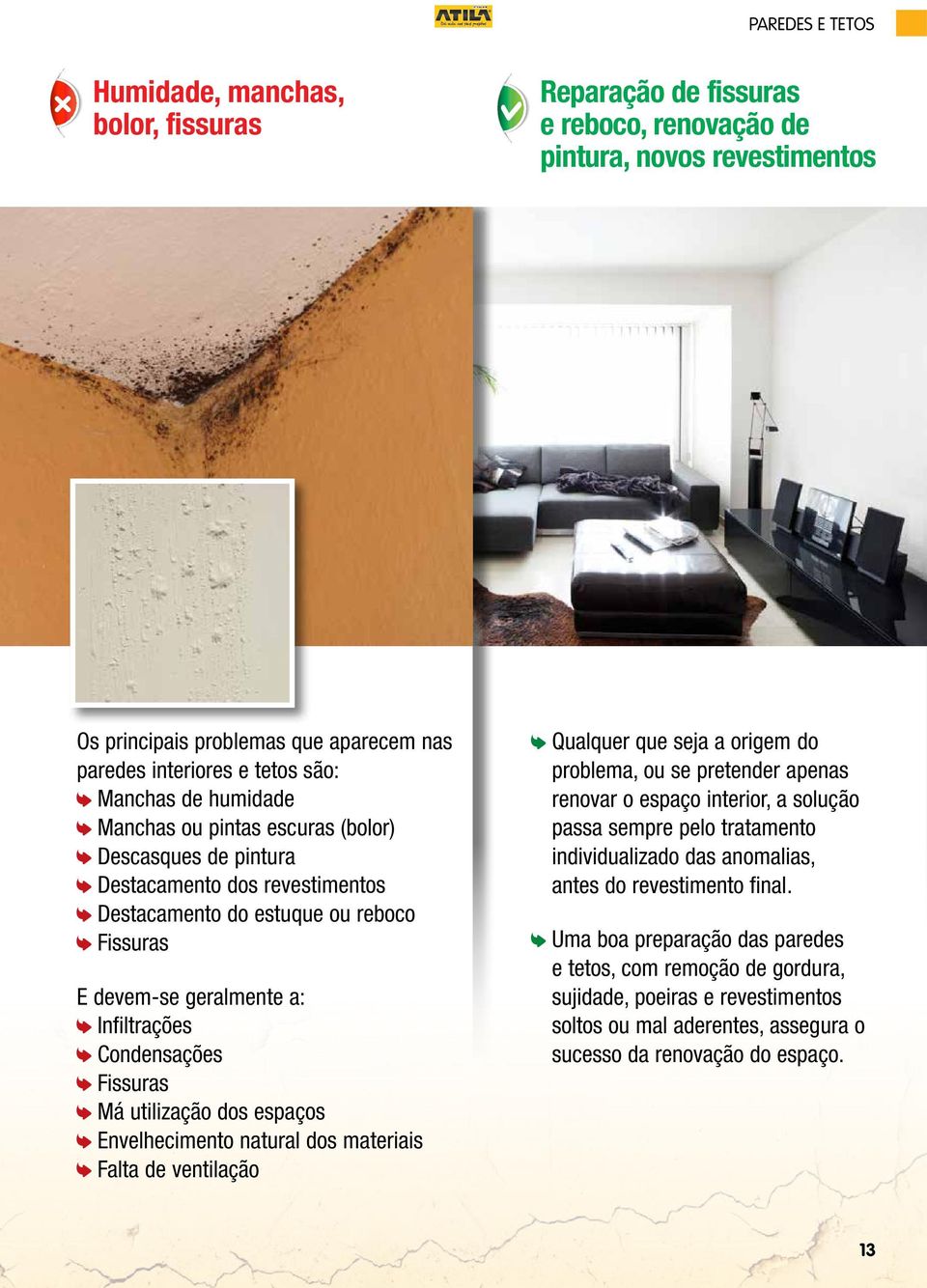 Condensações Fissuras Má utilização dos espaços Envelhecimento natural dos materiais Falta de ventilação Qualquer que seja a origem do problema, ou se pretender apenas renovar o espaço interior, a