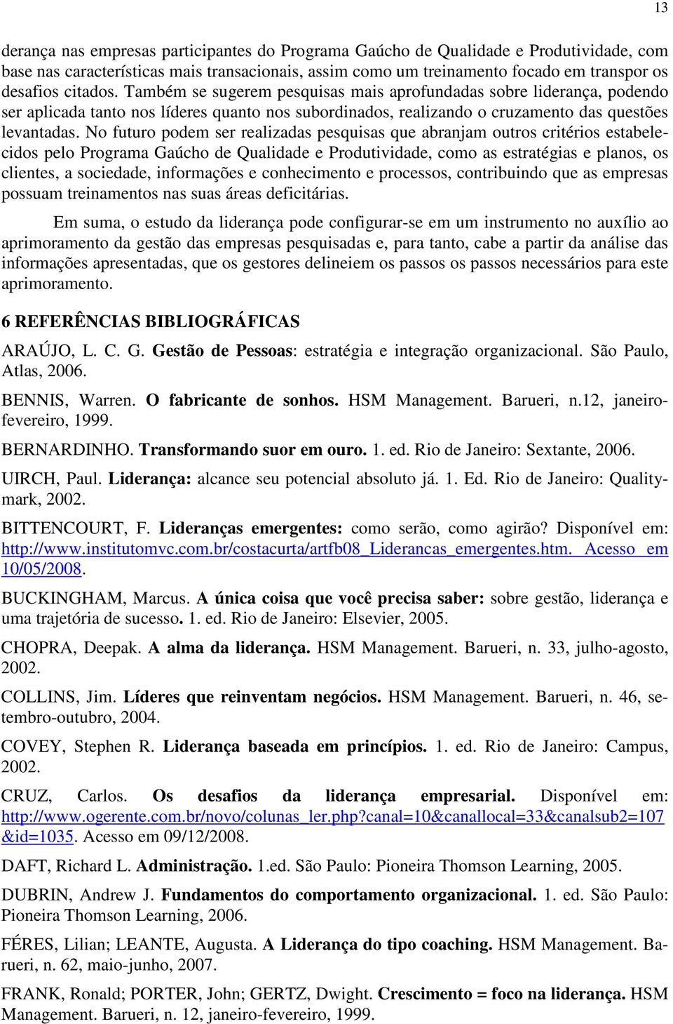 No futuro podem ser realizadas pesquisas que abranjam outros critérios estabelecidos pelo Programa Gaúcho de Qualidade e Produtividade, como as estratégias e planos, os clientes, a sociedade,