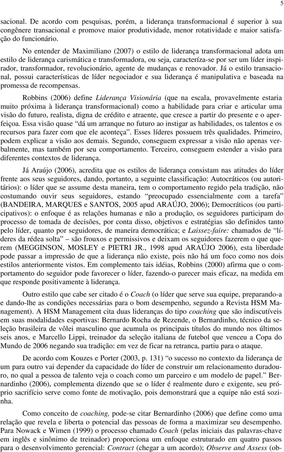 revolucionário, agente de mudanças e renovador. Já o estilo transacional, possui características de líder negociador e sua liderança é manipulativa e baseada na promessa de recompensas.