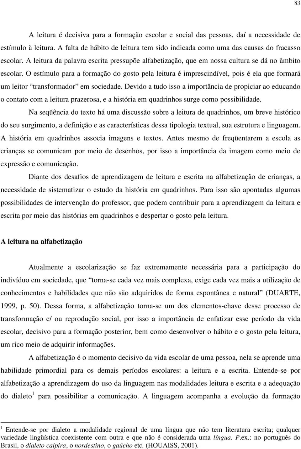 O estímulo para a formação do gosto pela leitura é imprescindível, pois é ela que formará um leitor transformador em sociedade.