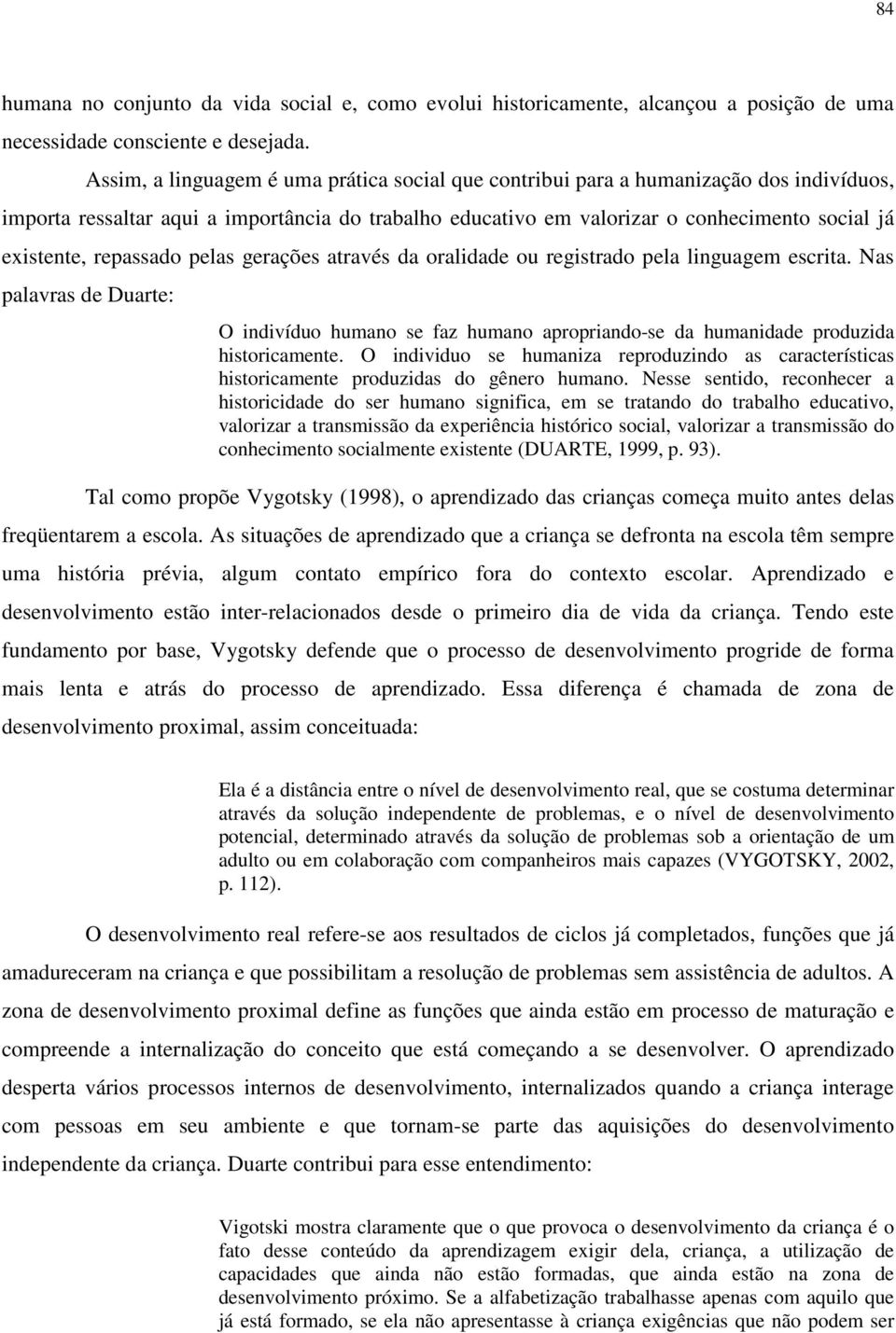 repassado pelas gerações através da oralidade ou registrado pela linguagem escrita. Nas palavras de Duarte: O indivíduo humano se faz humano apropriando-se da humanidade produzida historicamente.