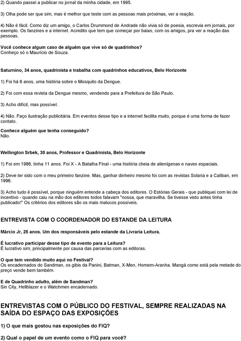 Acredito que tem que começar por baixo, com os amigos, pra ver a reação das pessoas. Você conhece algum caso de alguém que vive só de quadrinhos? Conheço só o Maurício de Souza.