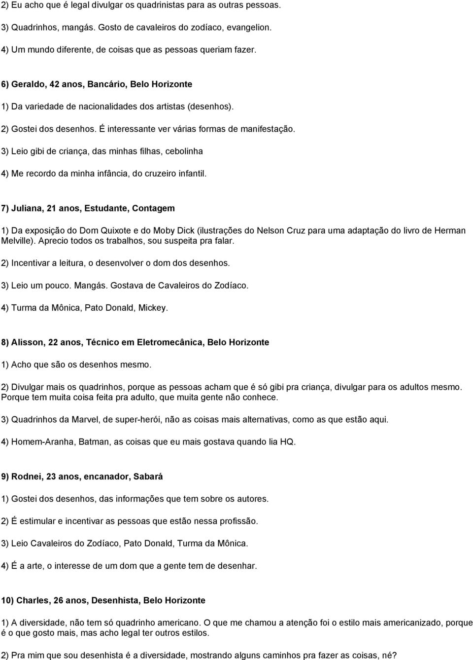 É interessante ver várias formas de manifestação. 3) Leio gibi de criança, das minhas filhas, cebolinha 4) Me recordo da minha infância, do cruzeiro infantil.