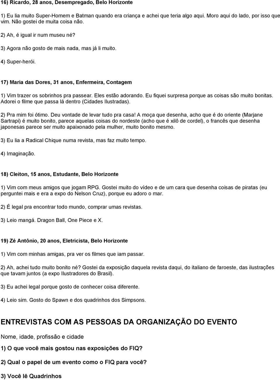 17) Maria das Dores, 31 anos, Enfermeira, Contagem 1) Vim trazer os sobrinhos pra passear. Eles estão adorando. Eu fiquei surpresa porque as coisas são muito bonitas.