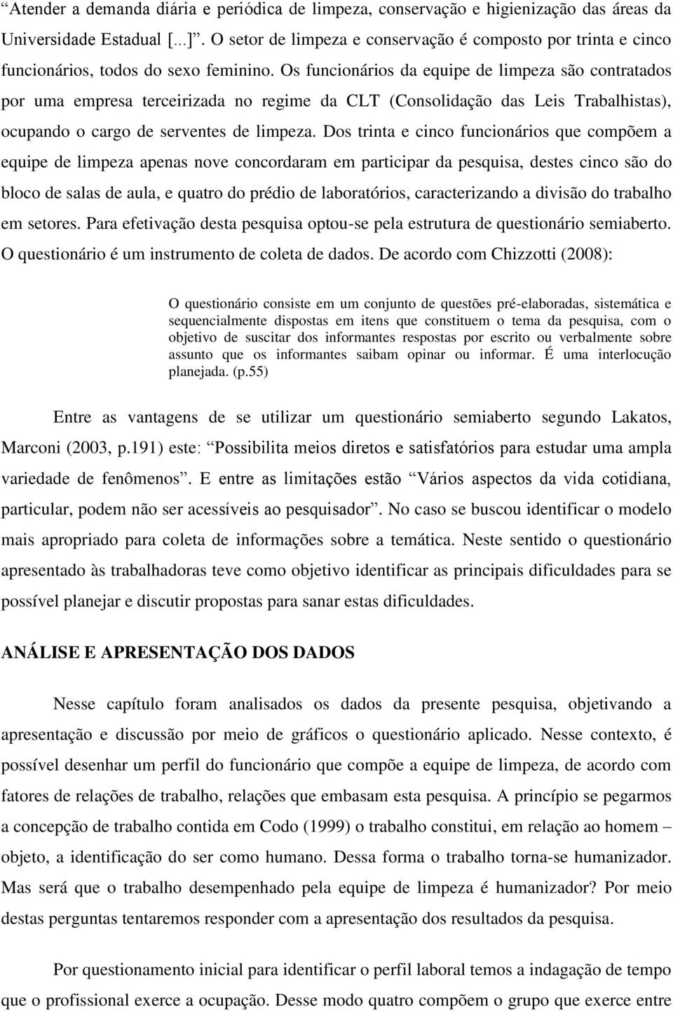 Os funcionários da equipe de limpeza são contratados por uma empresa terceirizada no regime da CLT (Consolidação das Leis Trabalhistas), ocupando o cargo de serventes de limpeza.