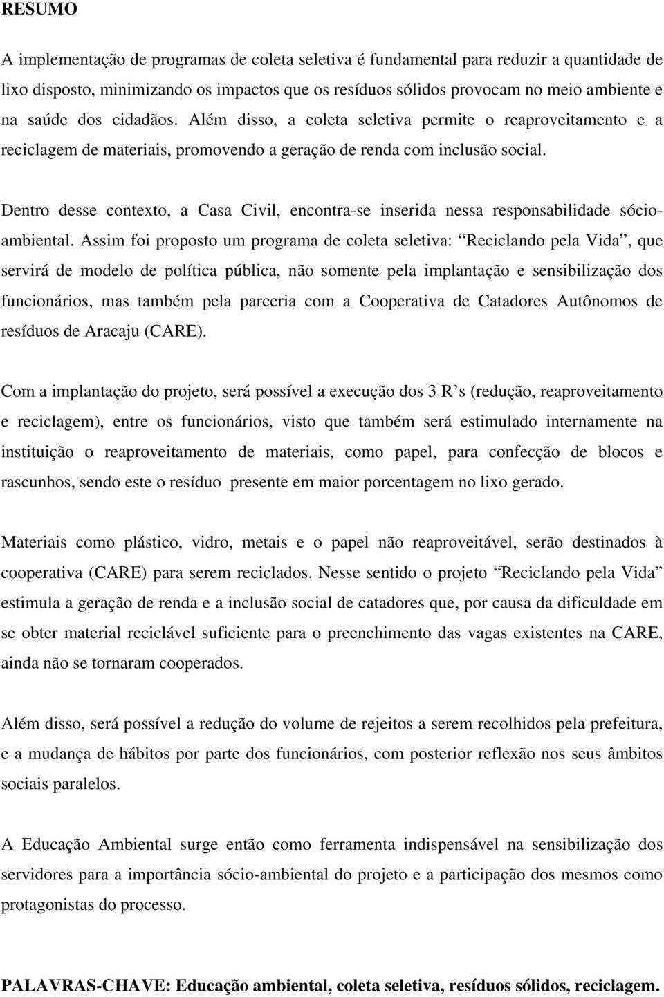 Dentro desse contexto, a Casa Civil, encontra-se inserida nessa responsabilidade sócioambiental.