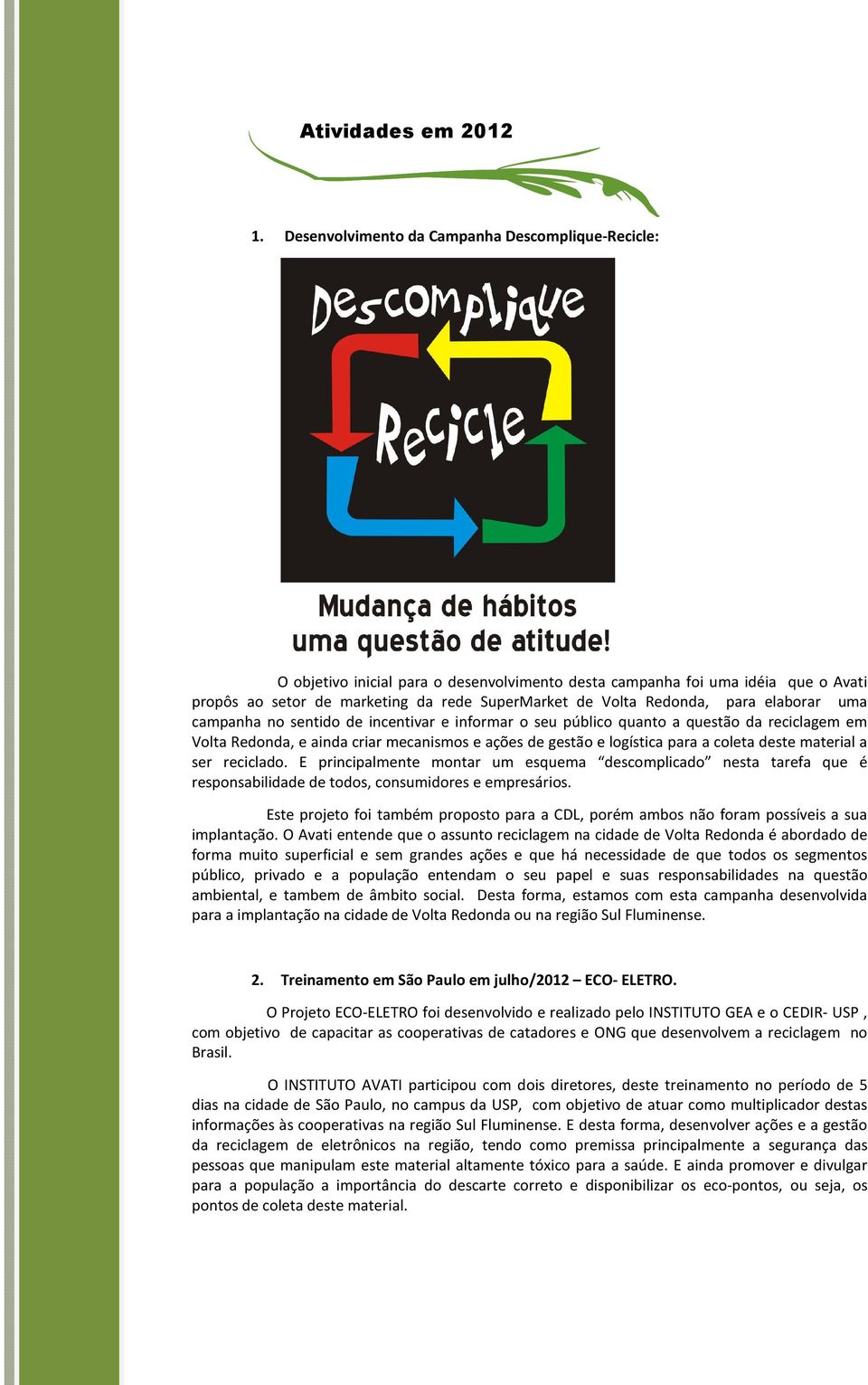 para elaborar uma campanha no sentido de incentivar e informar o seu público quanto a questão da reciclagem em Volta Redonda, e ainda criar mecanismos e ações de gestão e logística para a coleta