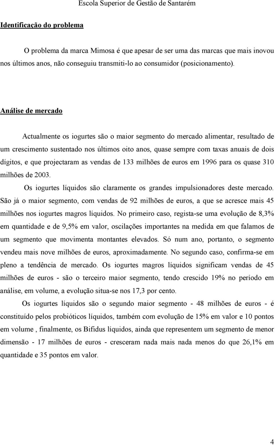 que projectaram as vendas de 133 milhões de euros em 1996 para os quase 310 milhões de 2003. Os iogurtes líquidos são claramente os grandes impulsionadores deste mercado.