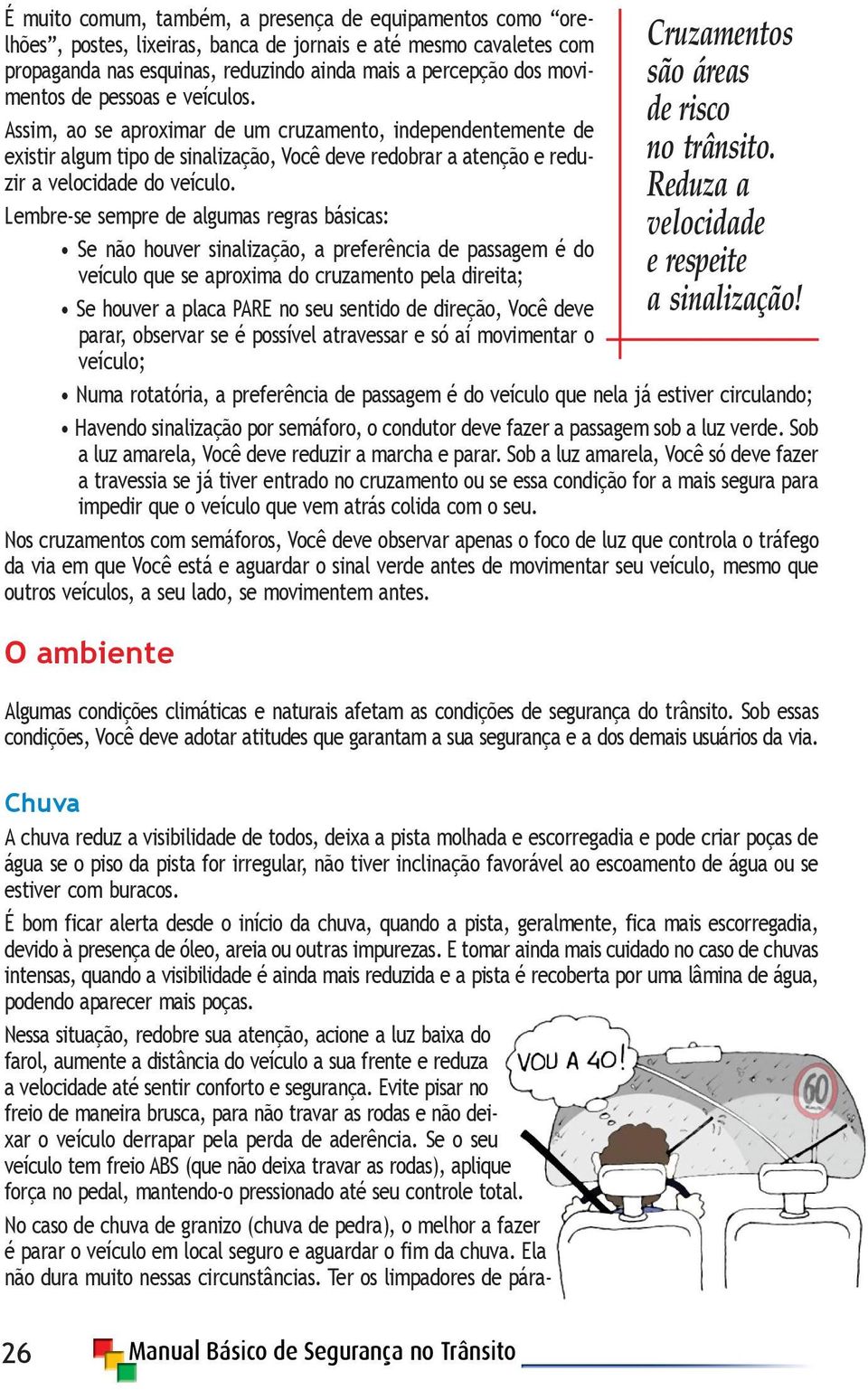 Lembre-se sempre de algumas regras básicas: Se não houver sinalização, a preferência de passagem é do veículo que se aproxima do cruzamento pela direita; Se houver a placa PARE no seu sentido de