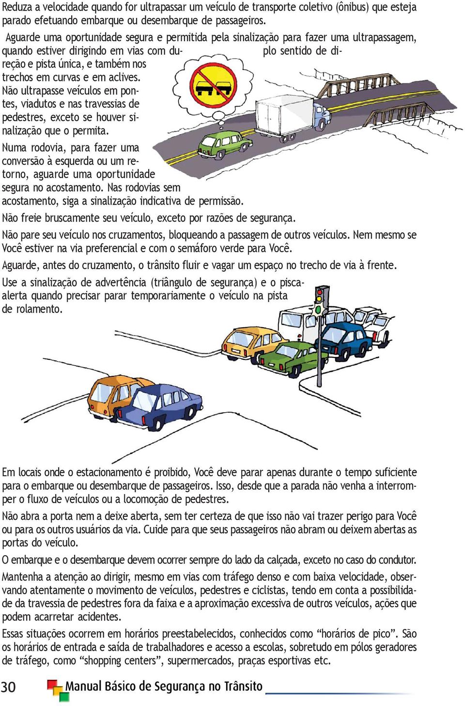 curvas e em aclives. Não ultrapasse veículos em pontes, viadutos e nas travessias de pedestres, exceto se houver sinalização que o permita.