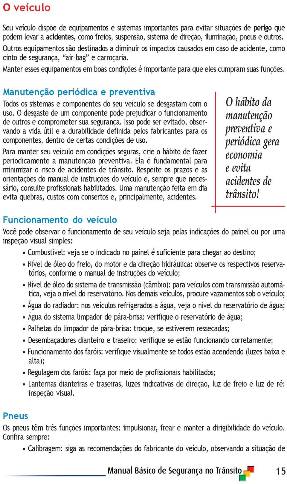 Manter esses equipamentos em boas condições é importante para que eles cumpram suas funções. Manutenção periódica e preventiva Todos os sistemas e componentes do seu veículo se desgastam com o uso.