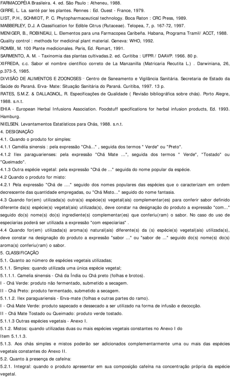 Habana, Programa Tramil/ ACCT, 1988. Quality control : methods for medicinal plant material. Geneva: WHO, 1992. ROMBI, M. 100 Plante medicionales. Paris, Ed. Romart, 1991. SARMENTO, A. M. - Taxinomia das plantas cultivadas.