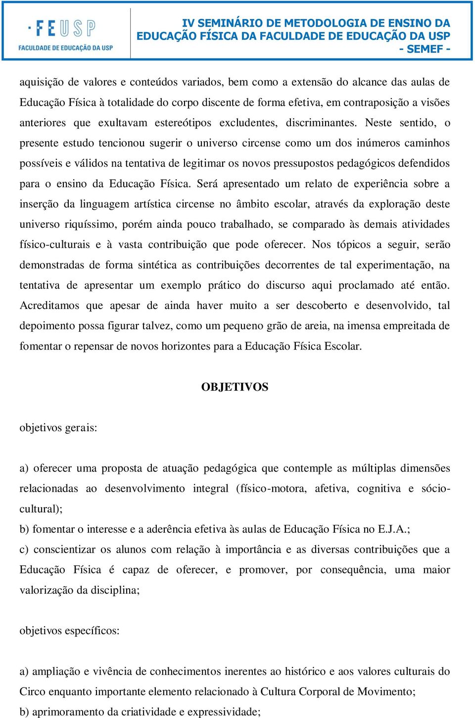 Neste sentido, o presente estudo tencionou sugerir o universo circense como um dos inúmeros caminhos possíveis e válidos na tentativa de legitimar os novos pressupostos pedagógicos defendidos para o