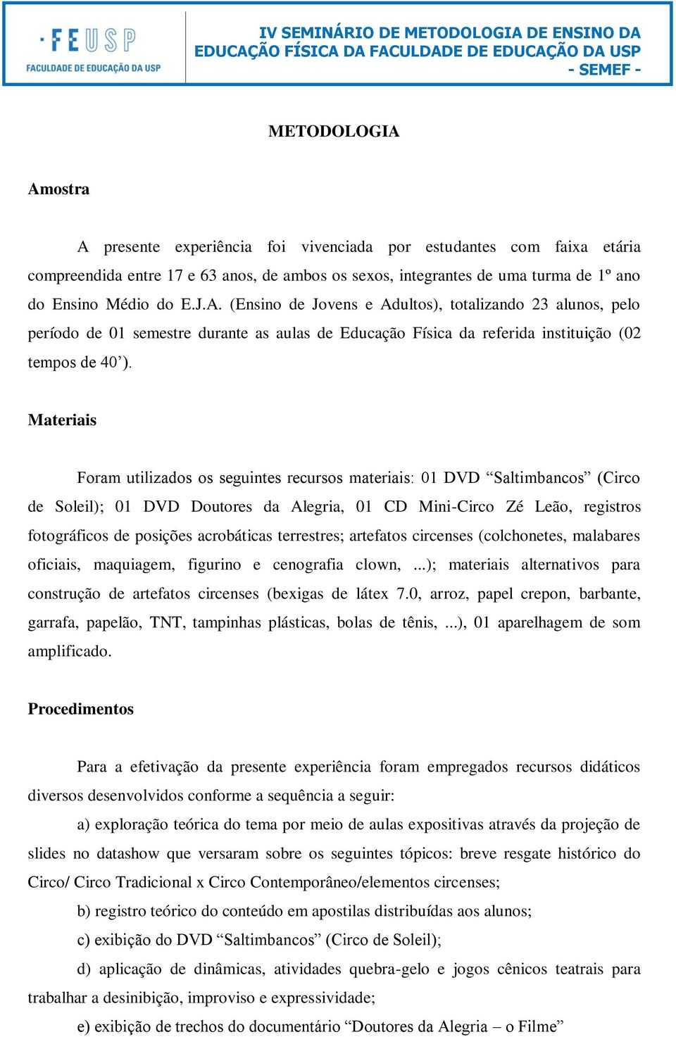 Materiais Foram utilizados os seguintes recursos materiais: 01 DVD Saltimbancos (Circo de Soleil); 01 DVD Doutores da Alegria, 01 CD Mini-Circo Zé Leão, registros fotográficos de posições acrobáticas