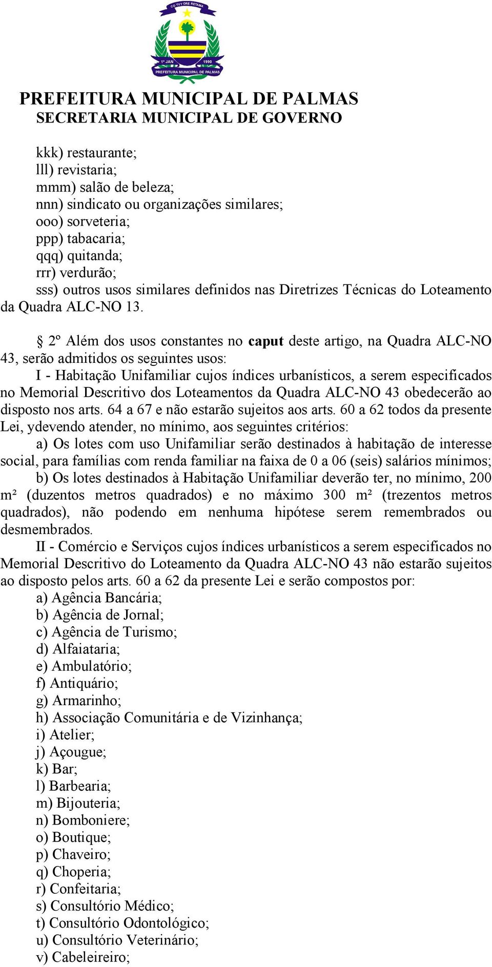 2º Além dos usos constantes no caput deste artigo, na Quadra ALC-NO 43, serão admitidos os seguintes usos: I - Habitação Unifamiliar cujos índices urbanísticos, a serem especificados no Memorial