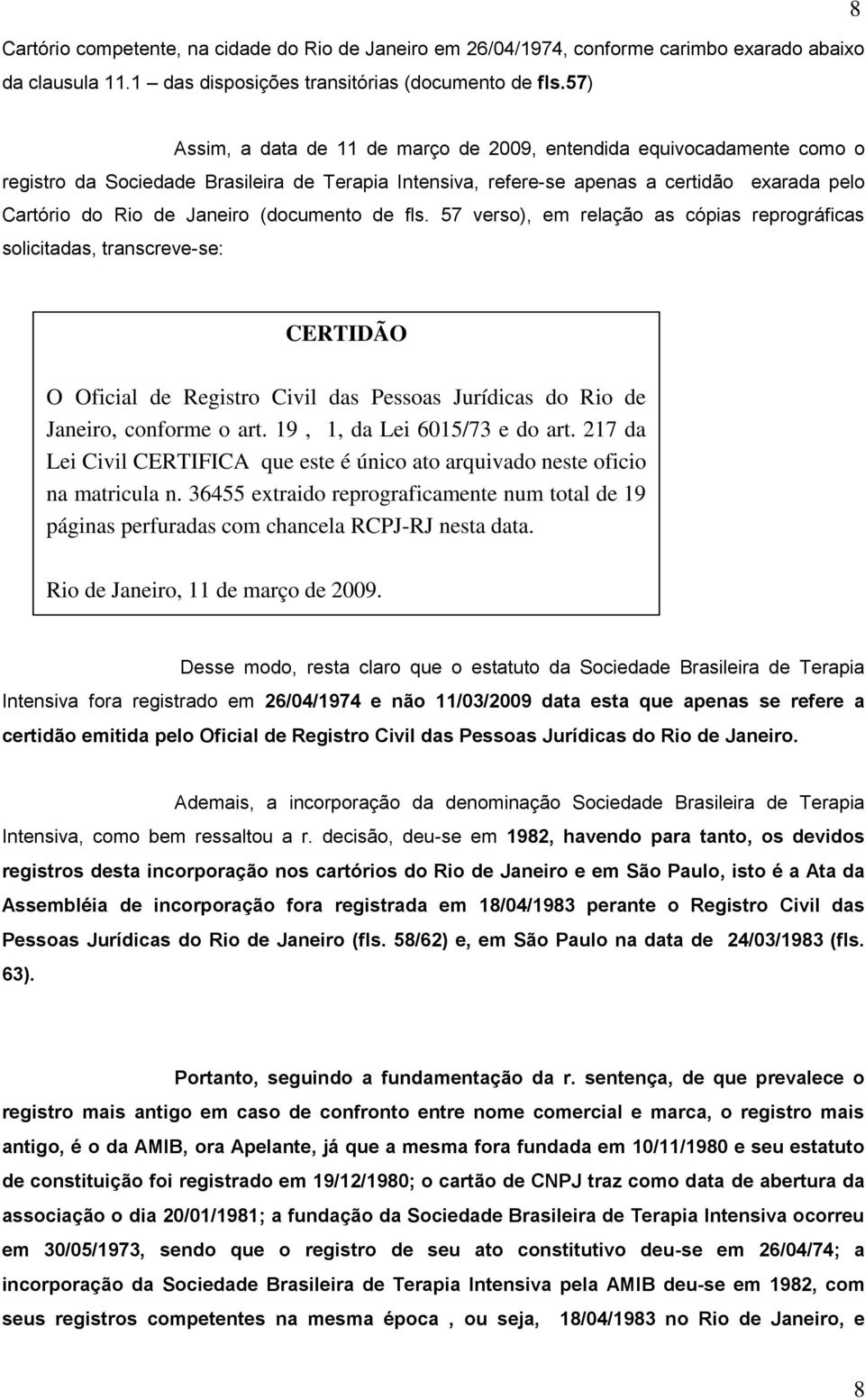 (documento de fls. 57 verso), em relação as cópias reprográficas solicitadas, transcreve-se: CERTIDÃO O Oficial de Registro Civil das Pessoas Jurídicas do Rio de Janeiro, conforme o art.