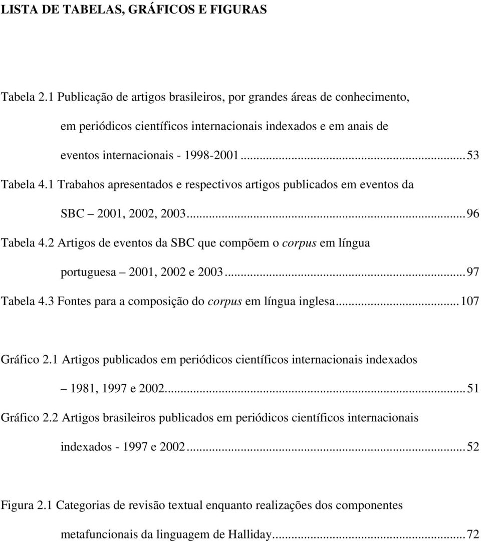 1 Trabahos apresentados e respectivos artigos publicados em eventos da SBC 2001, 2002, 2003...96 Tabela 4.2 Artigos de eventos da SBC que compõem o corpus em língua portuguesa 2001, 2002 e 2003.