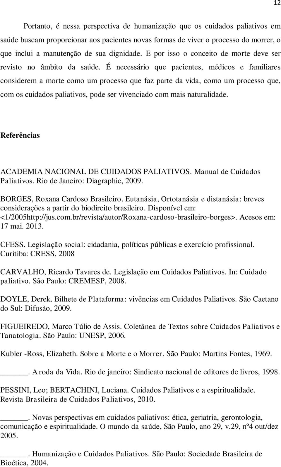 É necessário que pacientes, médicos e familiares considerem a morte como um processo que faz parte da vida, como um processo que, com os cuidados paliativos, pode ser vivenciado com mais naturalidade.