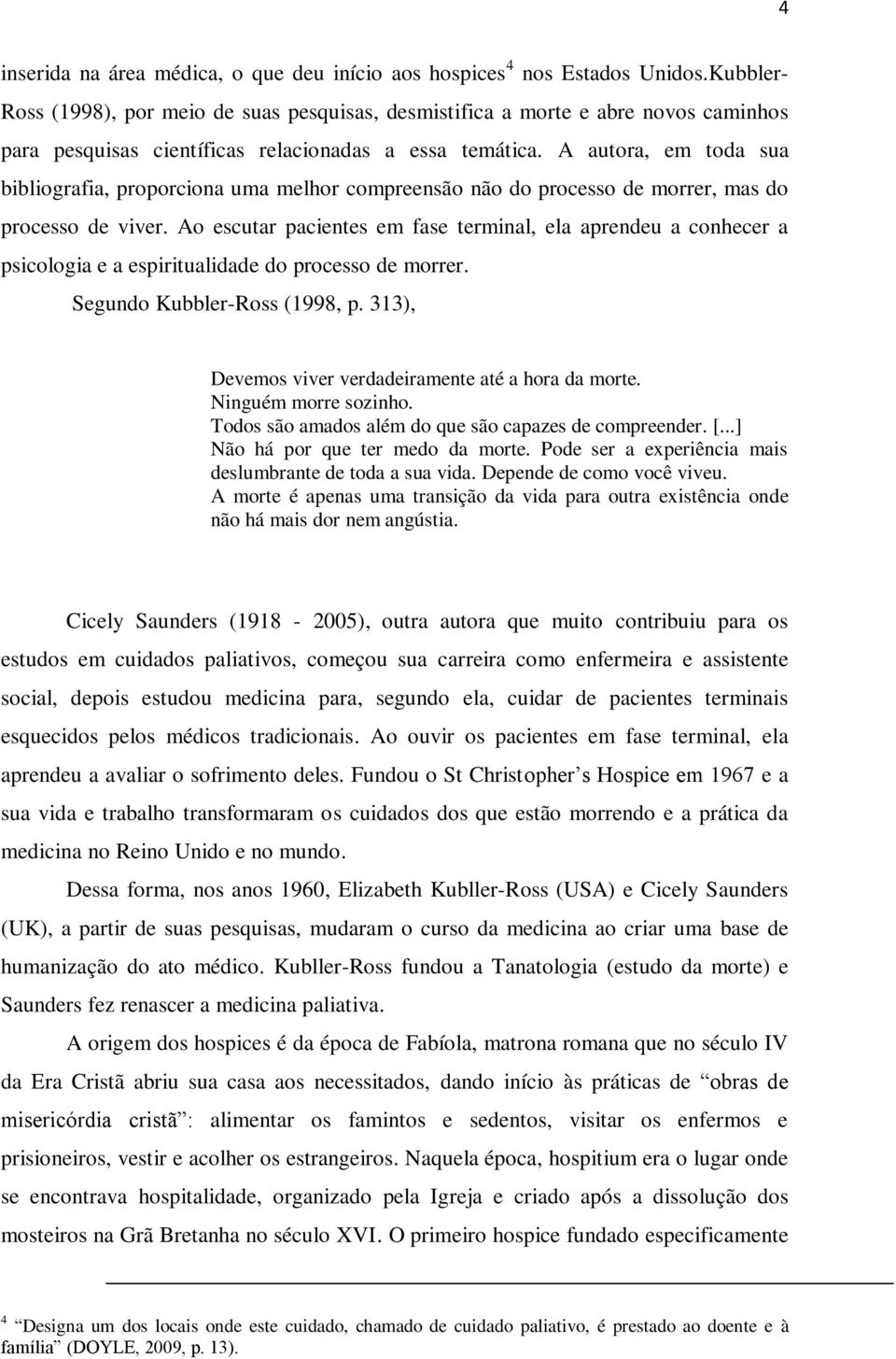 A autora, em toda sua bibliografia, proporciona uma melhor compreensão não do processo de morrer, mas do processo de viver.