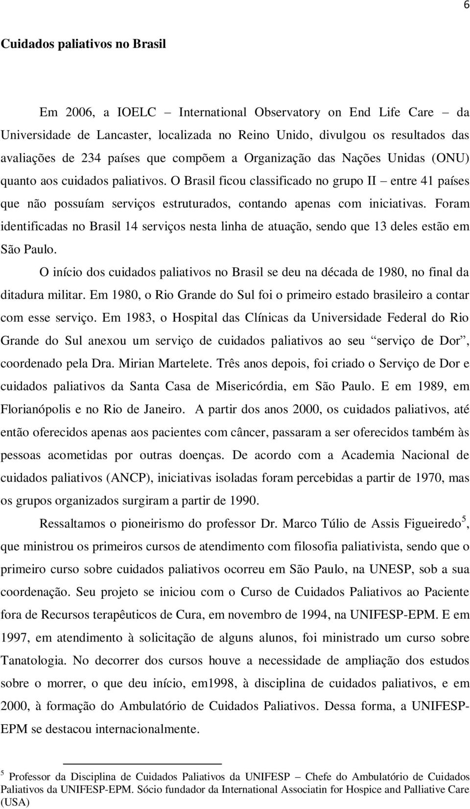 O Brasil ficou classificado no grupo II entre 41 países que não possuíam serviços estruturados, contando apenas com iniciativas.