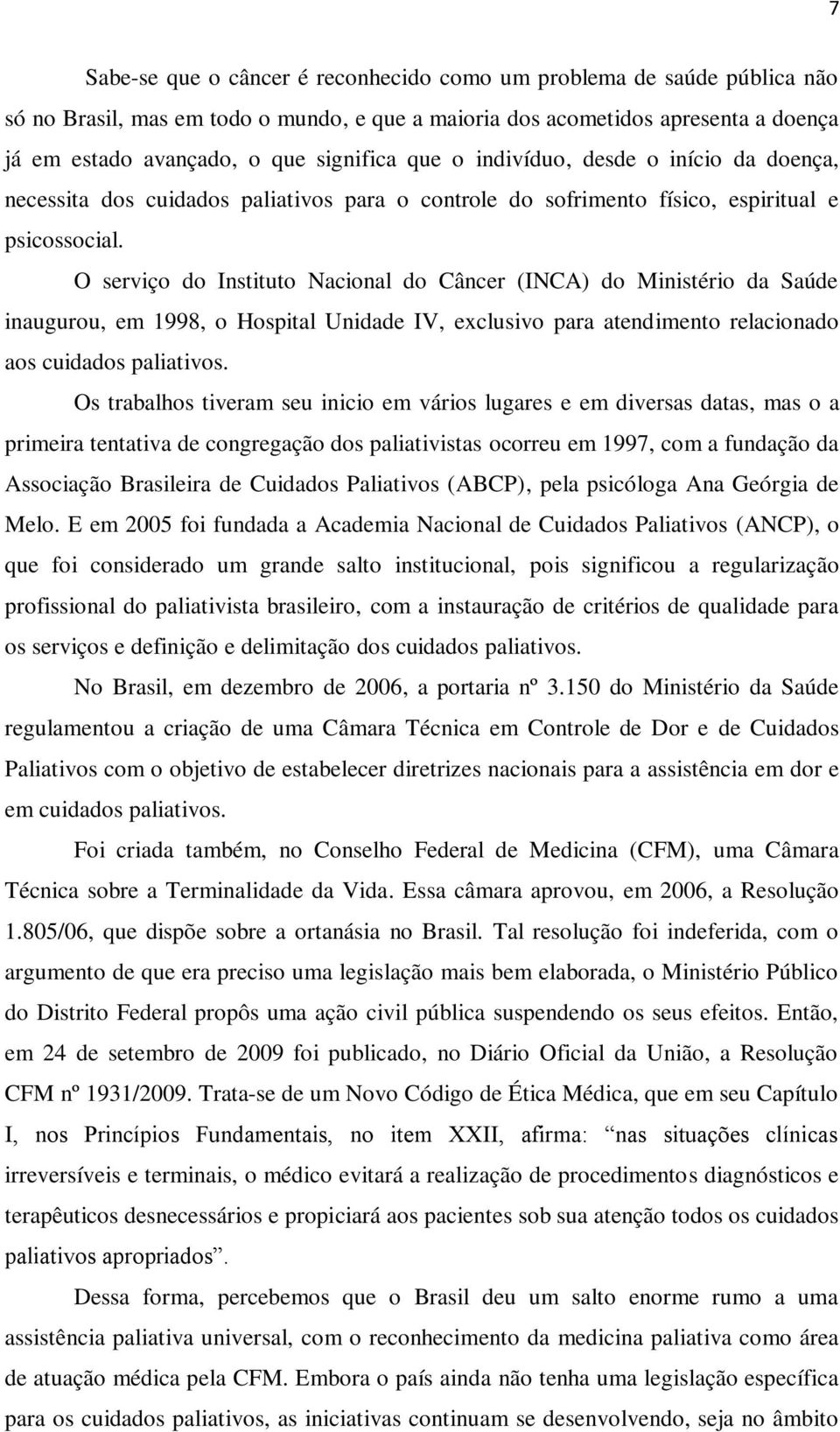 O serviço do Instituto Nacional do Câncer (INCA) do Ministério da Saúde inaugurou, em 1998, o Hospital Unidade IV, exclusivo para atendimento relacionado aos cuidados paliativos.