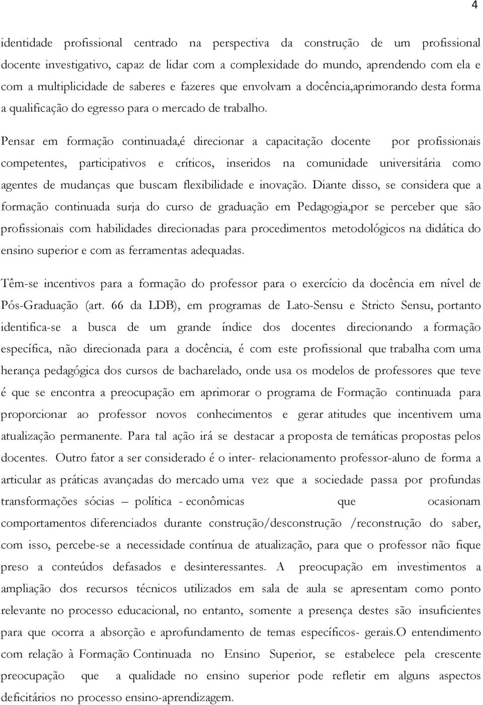 Pensar em formação continuada,é direcionar a capacitação docente por profissionais competentes, participativos e críticos, inseridos na comunidade universitária como agentes de mudanças que buscam