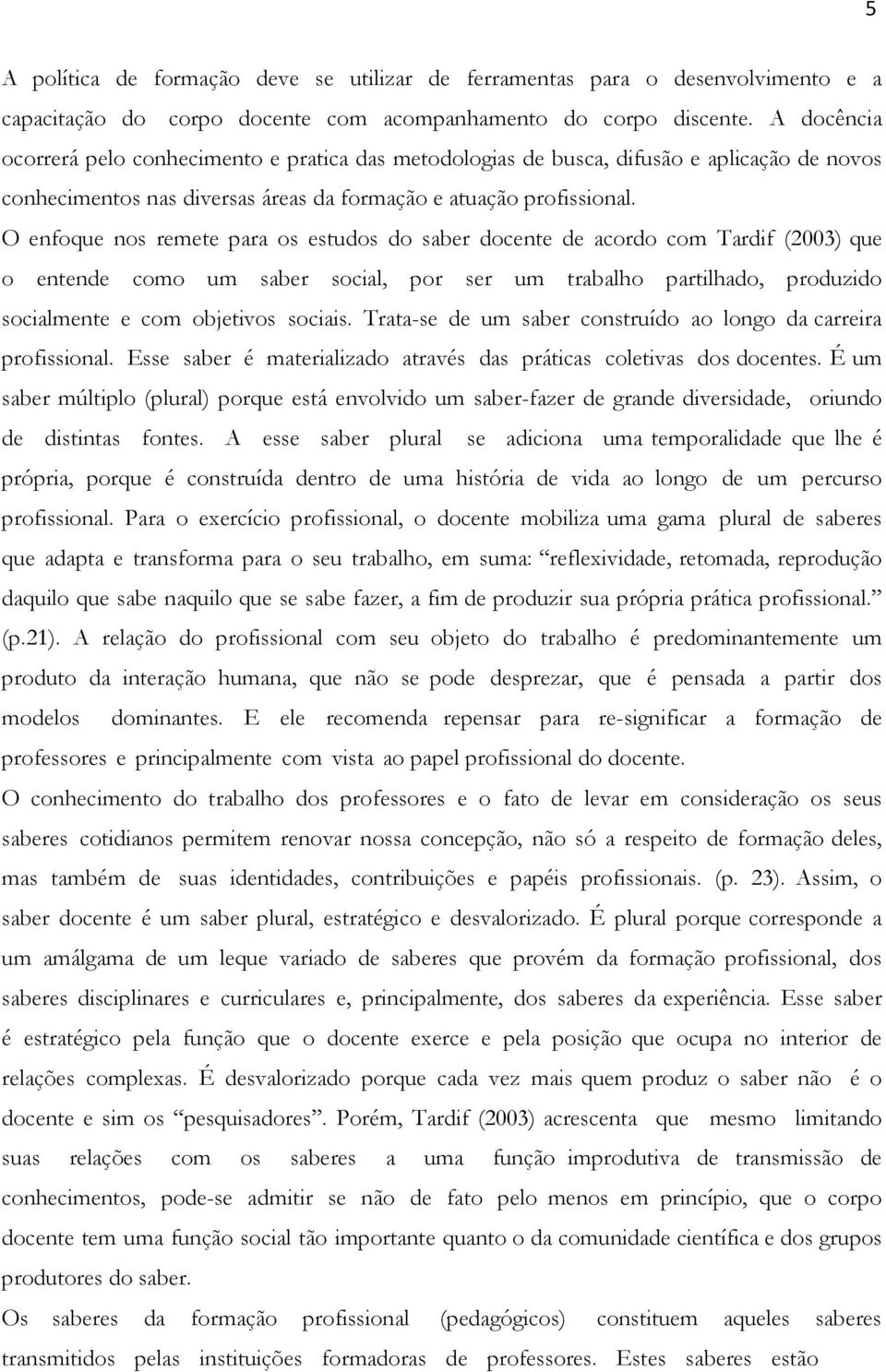 O enfoque nos remete para os estudos do saber docente de acordo com Tardif (2003) que o entende como um saber social, por ser um trabalho partilhado, produzido socialmente e com objetivos sociais.