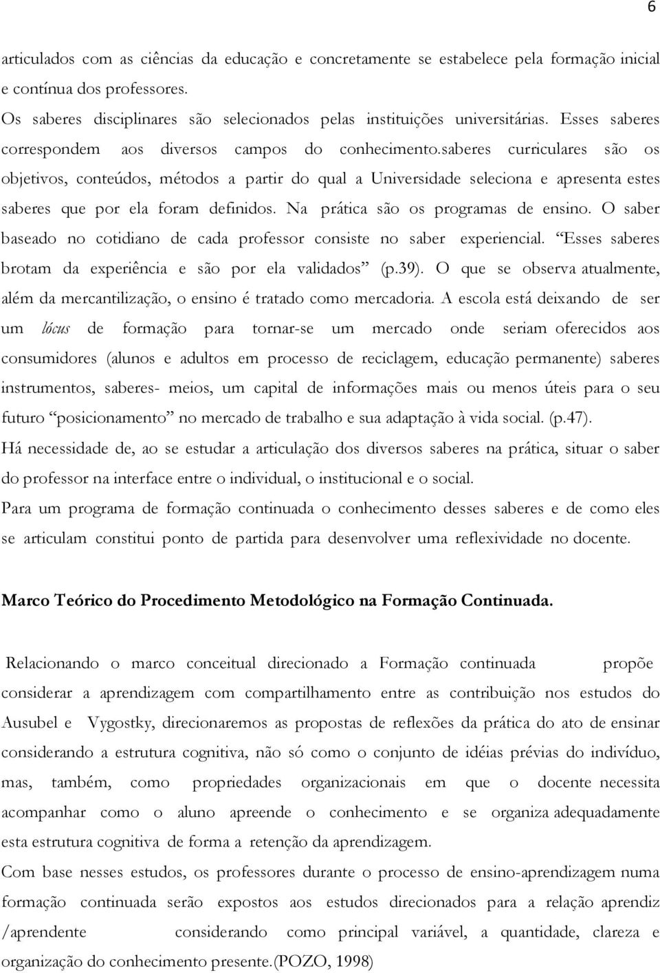 saberes curriculares são os objetivos, conteúdos, métodos a partir do qual a Universidade seleciona e apresenta estes saberes que por ela foram definidos. Na prática são os programas de ensino.