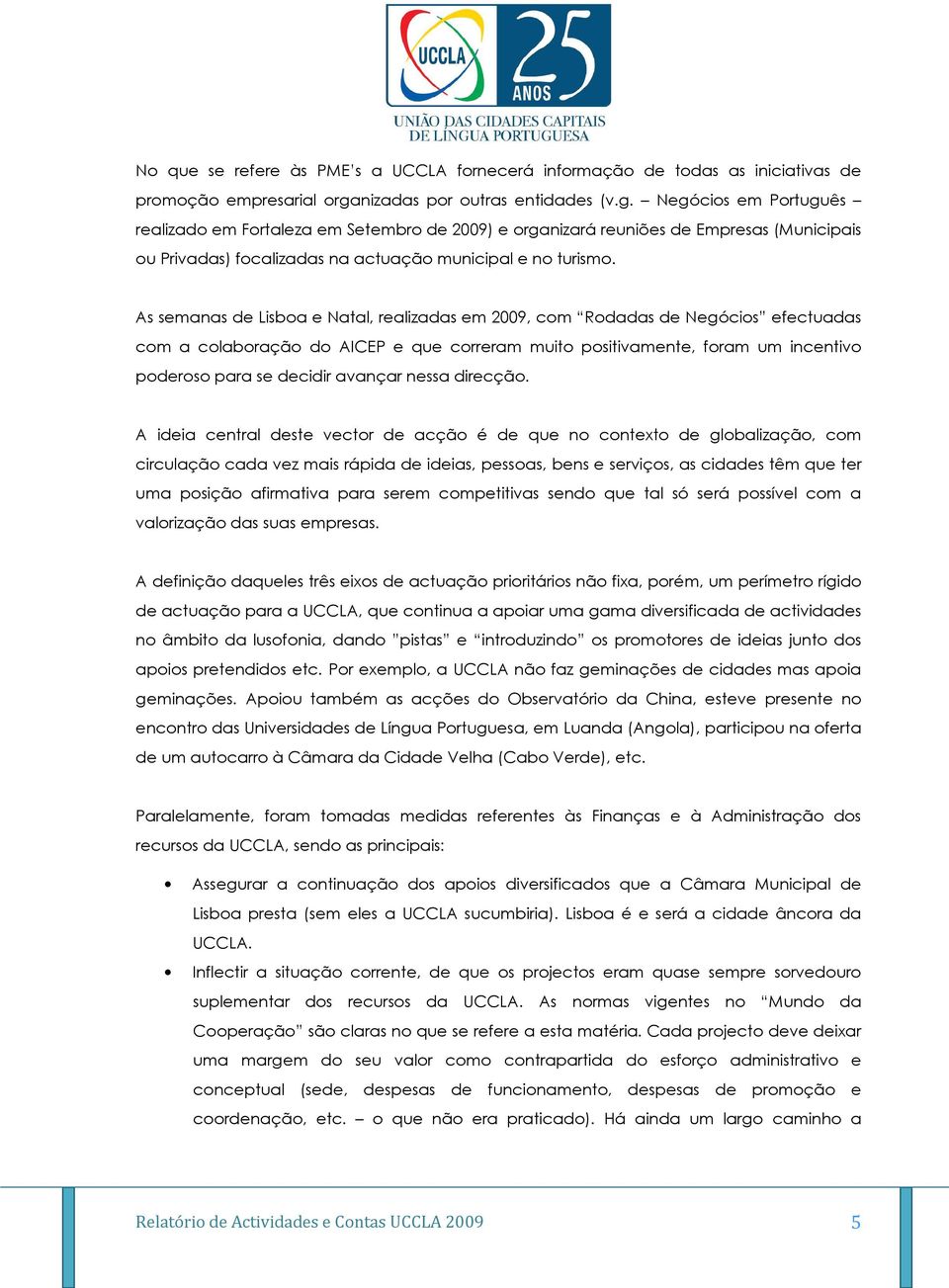 Negócios em Português realizado em Fortaleza em Setembro de 2009) e organizará reuniões de Empresas (Municipais ou Privadas) focalizadas na actuação municipal e no turismo.