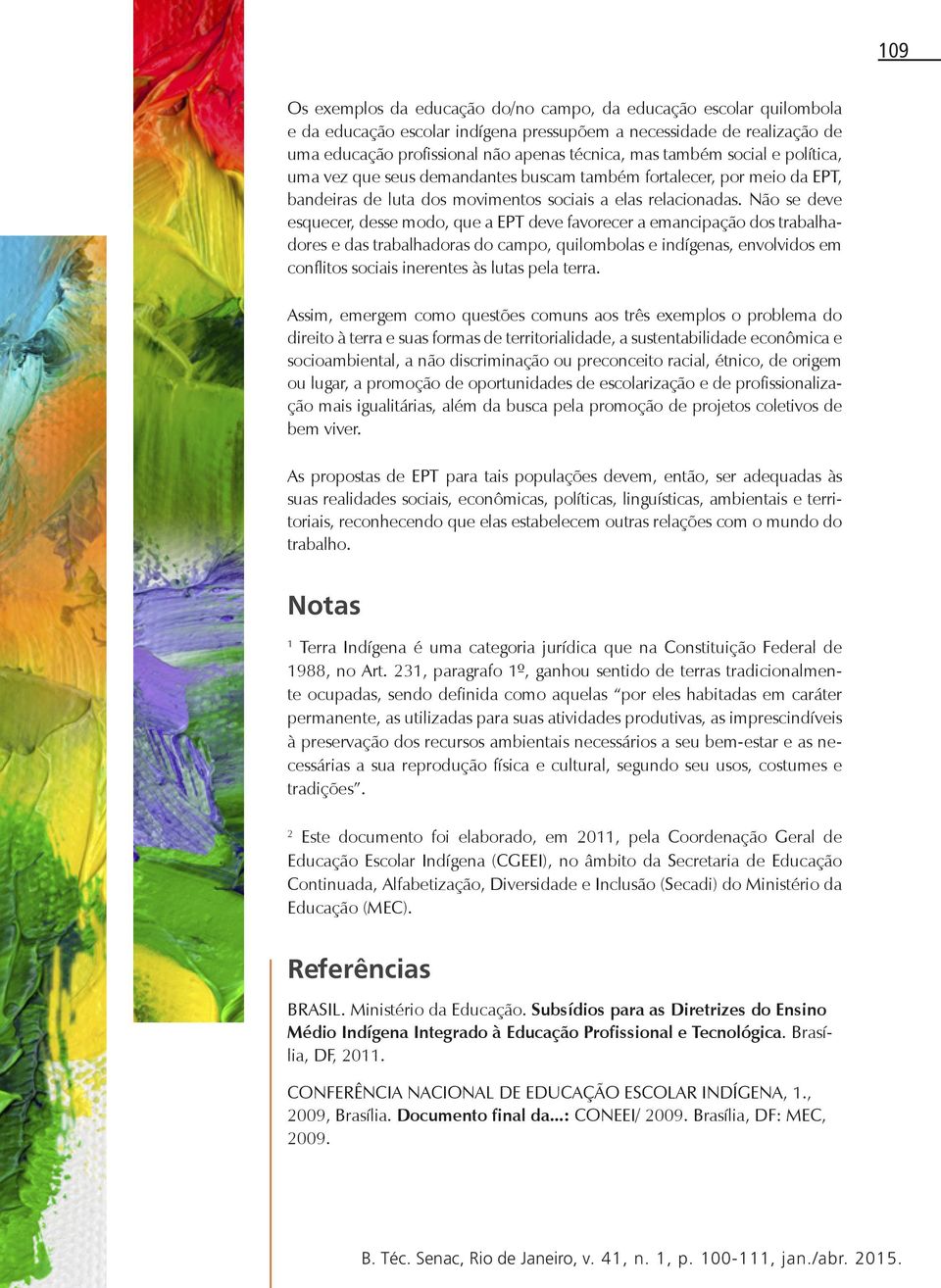 Não se deve esquecer, desse modo, que a EPT deve favorecer a emancipação dos trabalhadores e das trabalhadoras do campo, quilombolas e indígenas, envolvidos em conflitos sociais inerentes às lutas