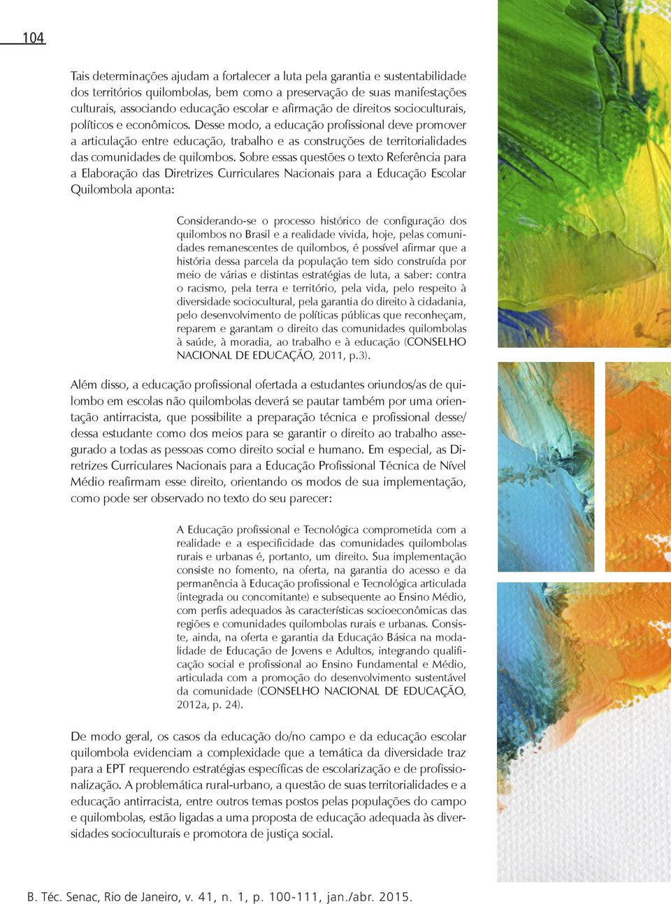 Desse modo, a educação profissional deve promover a articulação entre educação, trabalho e as construções de territorialidades das comunidades de quilombos.