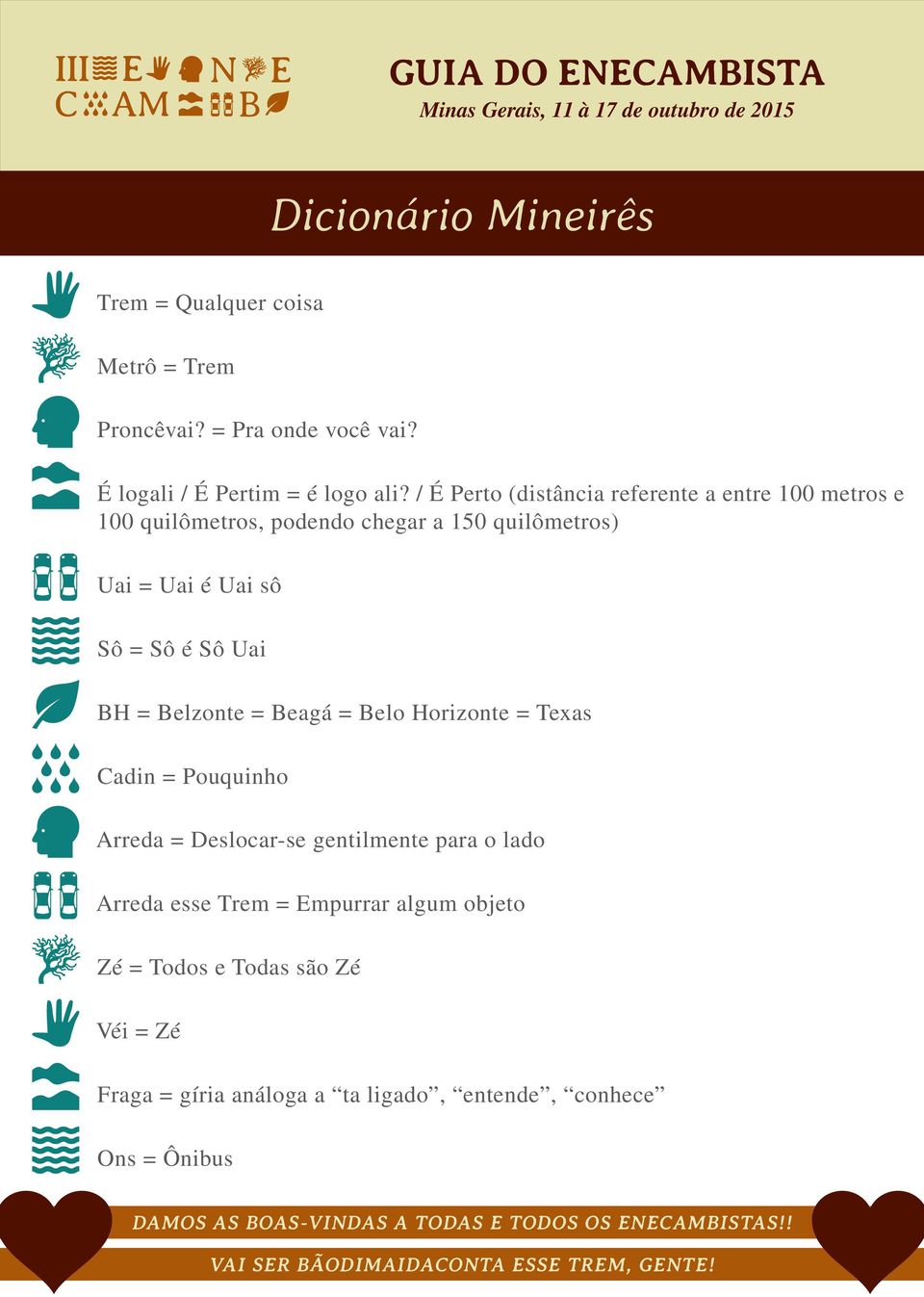 Belzonte = Beagá = Belo Horizonte = Texas Cadin = Pouquinho Arreda = Deslocar-se gentilmente para o lado Arreda esse Trem = Empurrar algum objeto Zé =