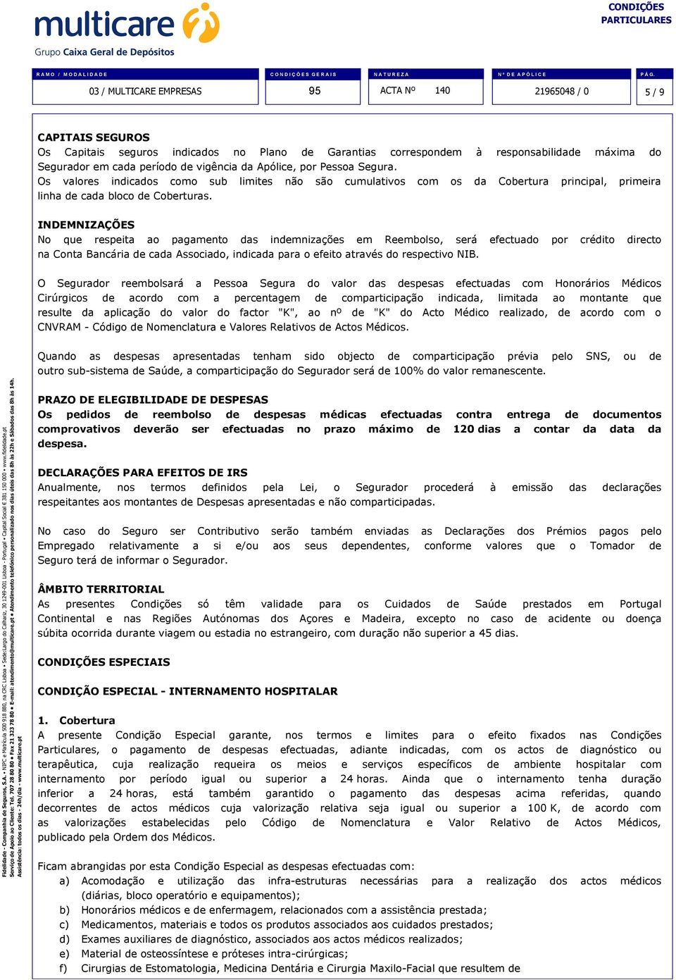 INDEMNIZAÇÕES No que respeita ao pagamento das indemnizações em Reembolso, será efectuado por crédito directo na Conta Bancária de cada Associado, indicada para o efeito através do respectivo NIB.