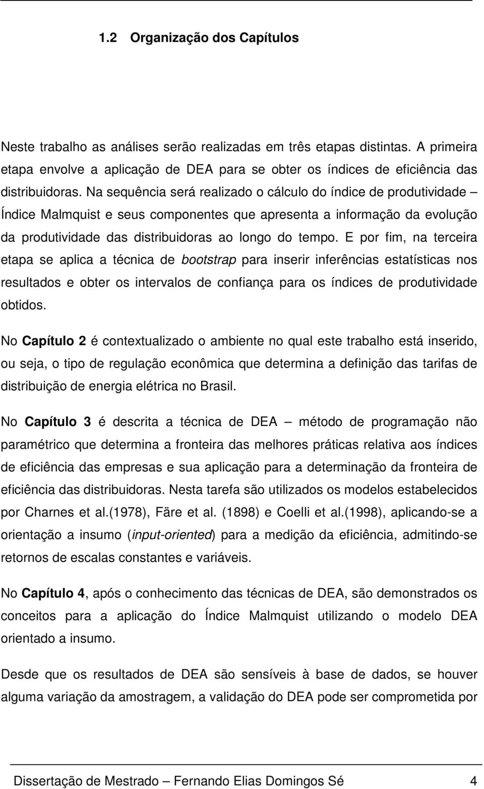 E por fim, na erceira eapa se aplica a écnica de boosrap para inserir inferências esaísicas nos resulados e ober os inervalos de confiança para os índices de produividade obidos.