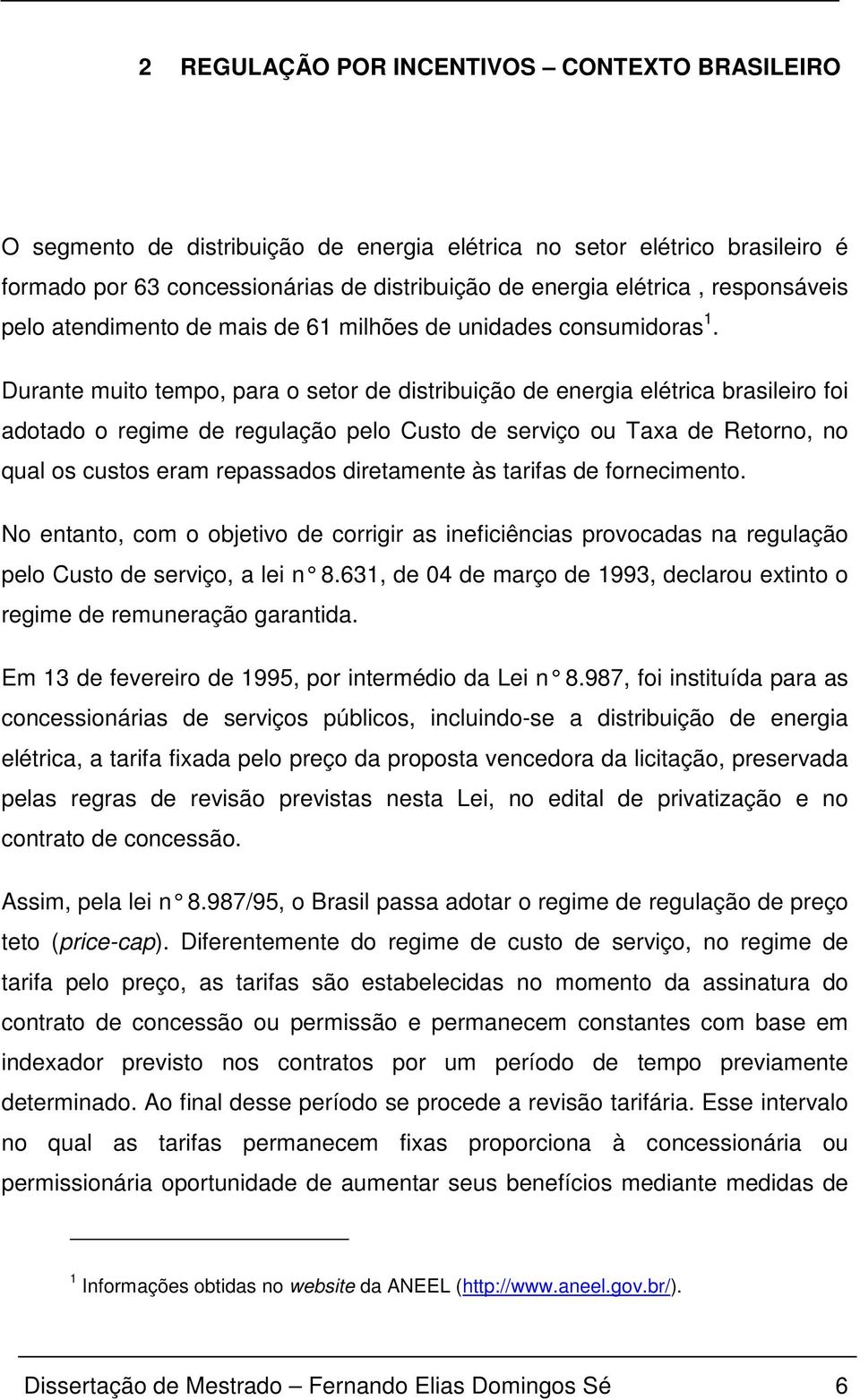 Durane muio empo, para o seor de disribuição de energia elérica brasileiro foi adoado o regime de regulação pelo Cuso de serviço ou Taxa de Reorno, no qual os cusos eram repassados direamene às