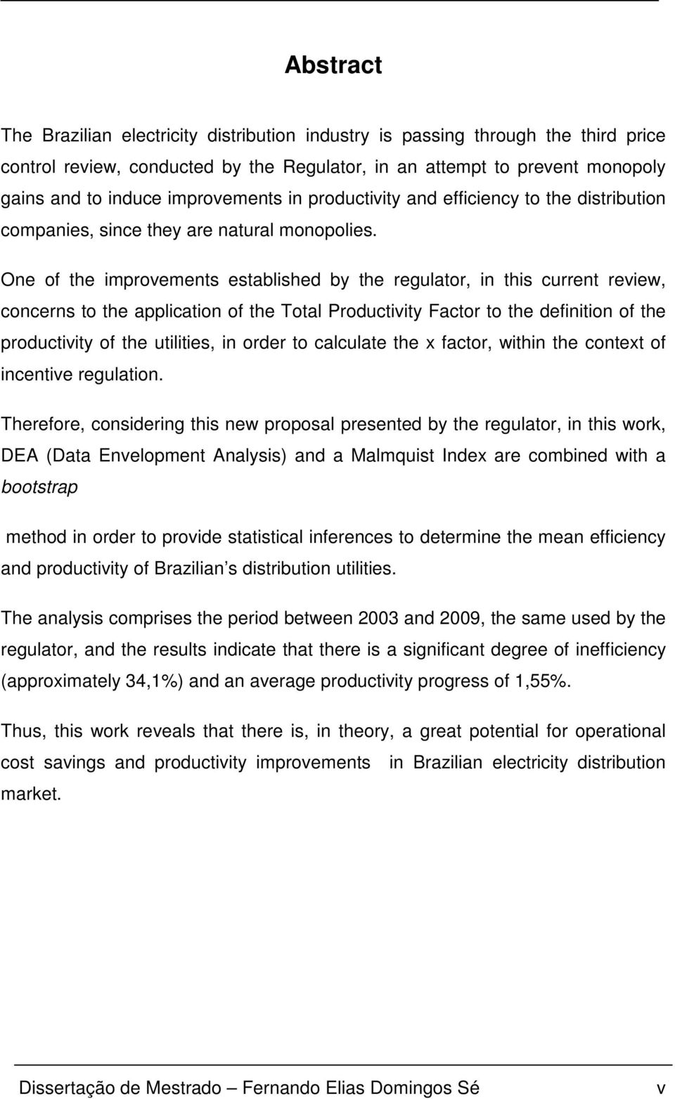 One of he improvemens esablished by he regulaor, in his curren review, concerns o he applicaion of he Toal Produciviy Facor o he definiion of he produciviy of he uiliies, in order o calculae he x