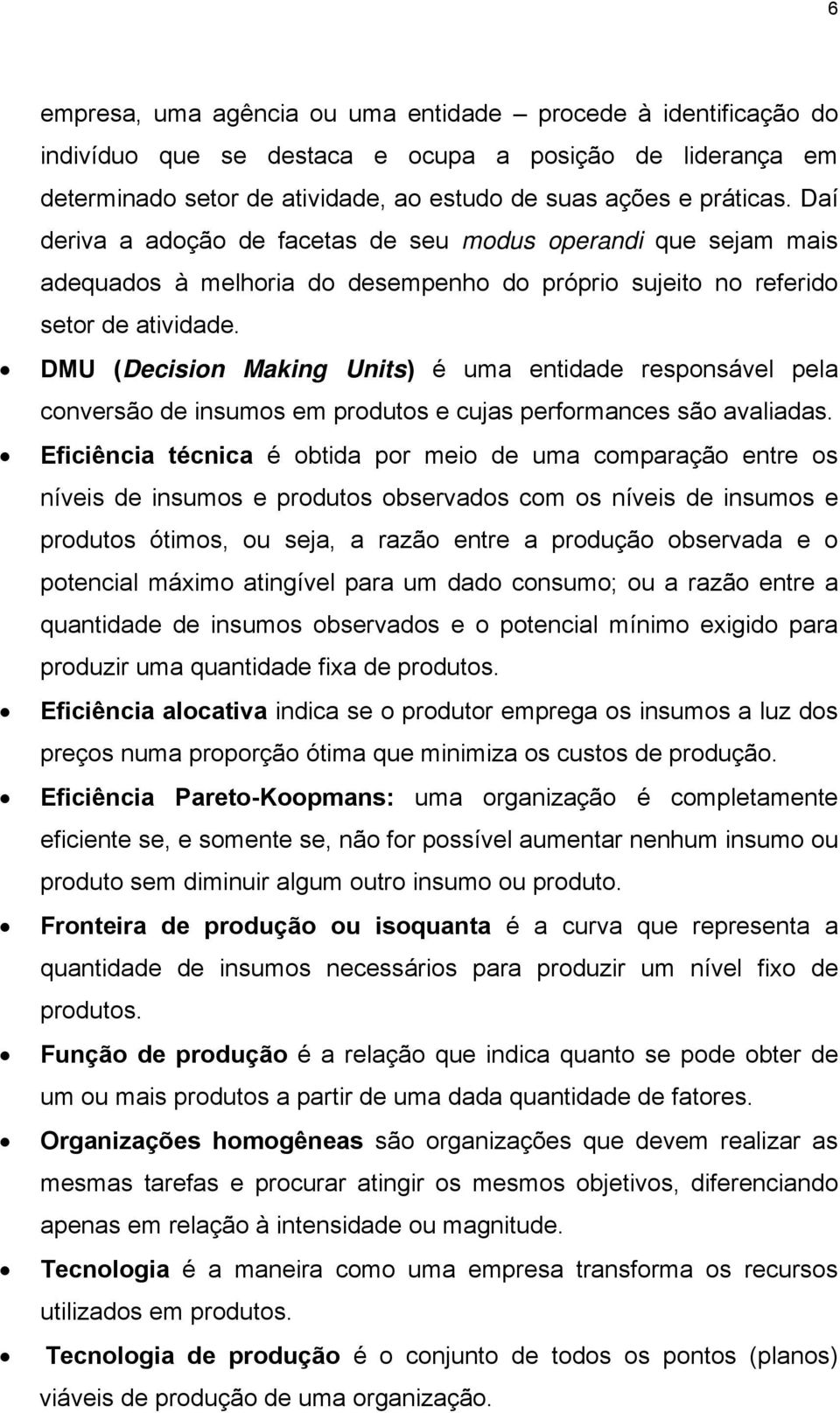 DMU (Decision Making Unis) é uma enidade responsável pela conversão de insumos em produos e cujas performances são avaliadas.