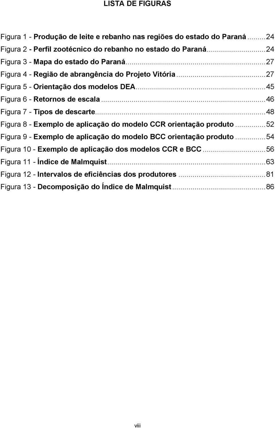 ..46 Figura 7 - Tipos de descare...48 Figura 8 - Exemplo de aplicação do modelo CCR orienação produo...52 Figura 9 - Exemplo de aplicação do modelo BCC orienação produo.