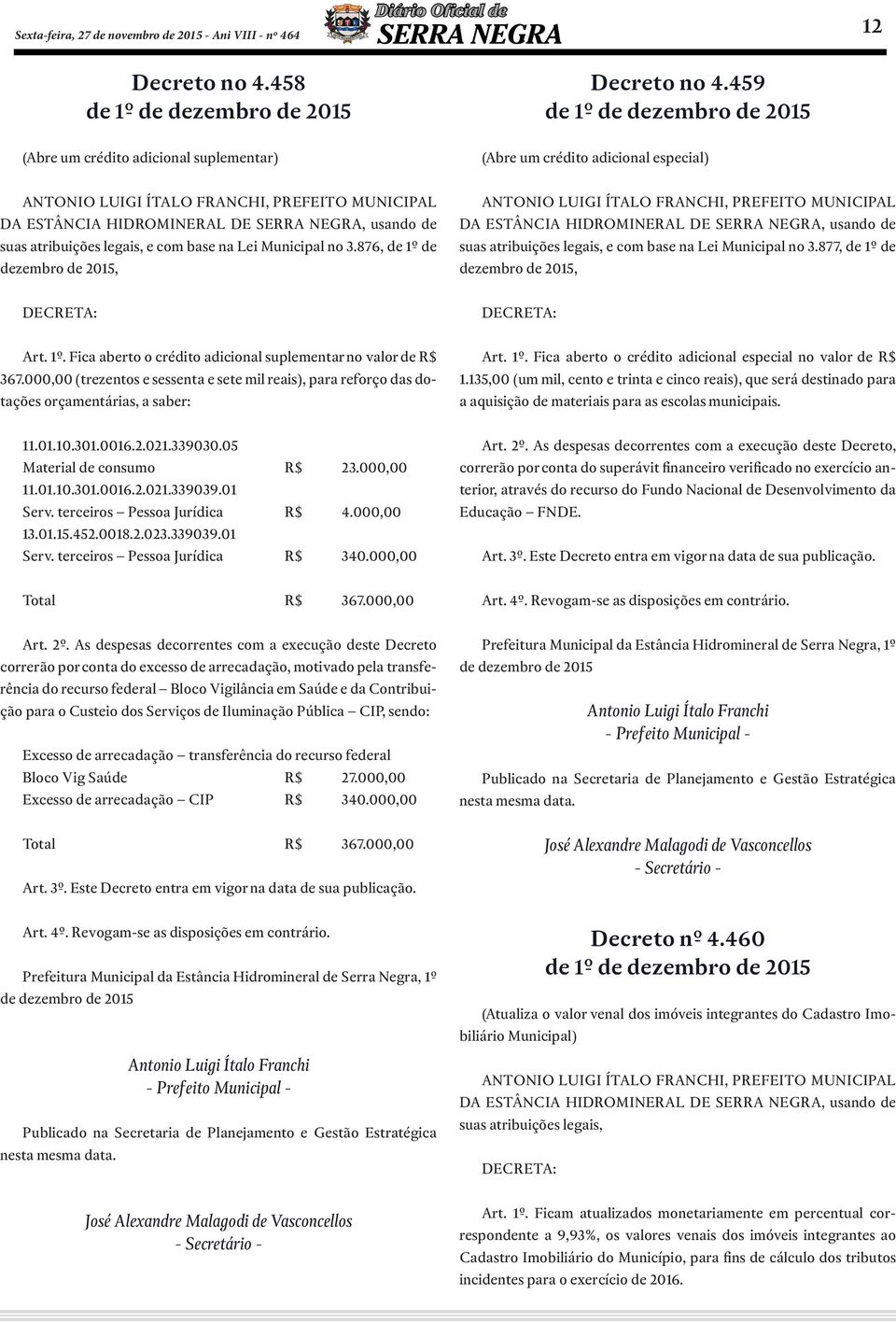 tribuiçõs lgis, cm bs n Li Municipl n 3.876, 1º zmbr 2015, DECRETA: Art. 1º. Fic brt crédit dicinl suplmntr n vlr R$ 367.000,00 (trznts sssnt st mil ris), pr rfrç ds tçõs rçmntáris, sbr: 11.01.10.301.