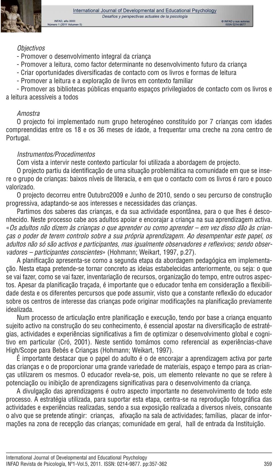 privilegiados de contacto com os livros e a leitura acessíveis a todos Amostra O projecto foi implementado num grupo heterogéneo constituído por 7 crianças com idades compreendidas entre os 18 e os