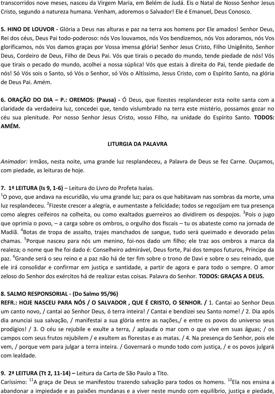 Senhor Deus, Rei dos céus, Deus Pai todo-poderoso: nós Vos louvamos, nós Vos bendizemos, nós Vos adoramos, nós Vos glorificamos, nós Vos damos graças por Vossa imensa glória!