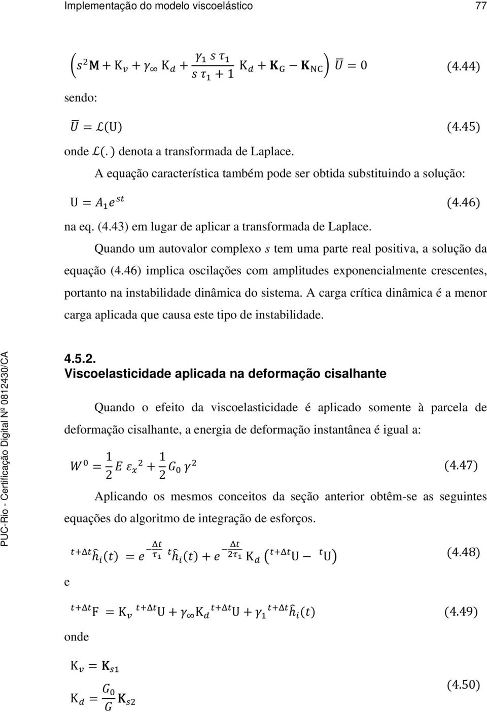 Quando um autovalor complexo s tem uma parte real positiva, a solução da equação (4.46) implica oscilações com amplitudes exponencialmente crescentes, portanto na instabilidade dinâmica do sistema.