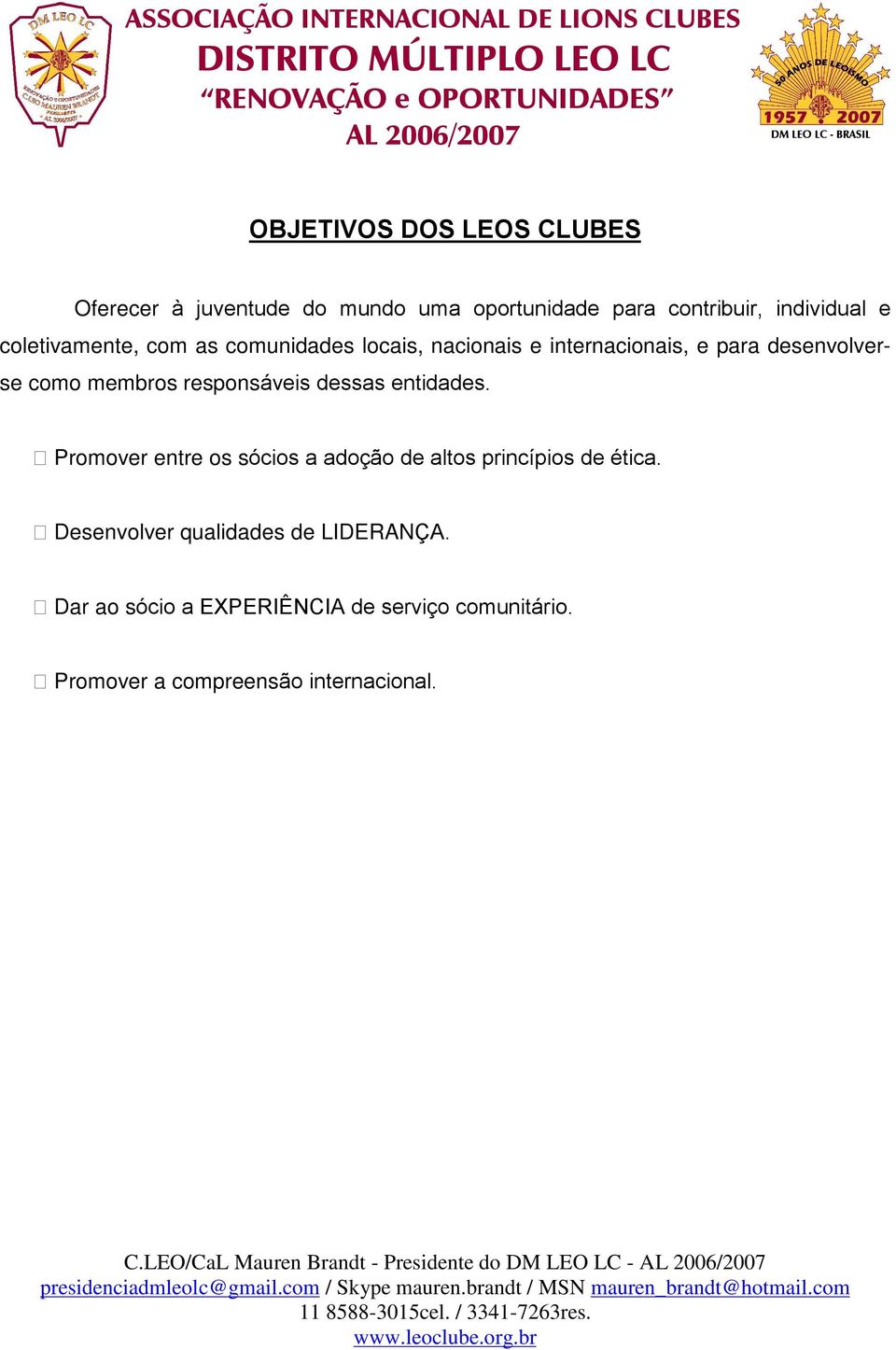 responsáveis dessas entidades. Promover entre os sócios a adoção de altos princípios de ética.